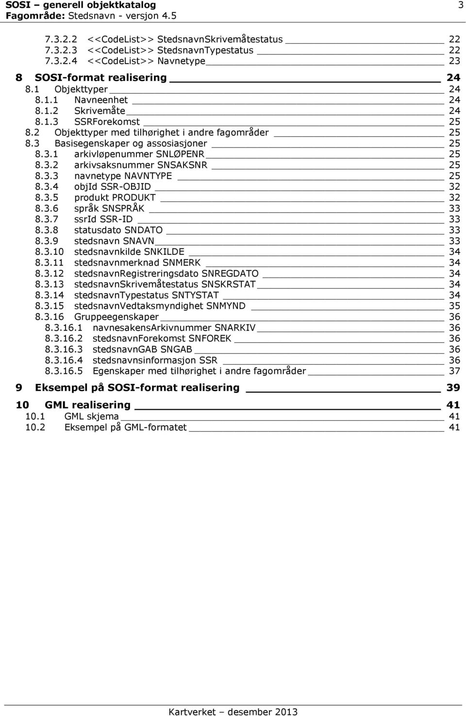 3.2 arkivsaksnummer SNSAKSNR 25 8.3.3 navnetype NAVNTYPE 25 8.3.4 objid SSR-OBJID 32 8.3.5 produkt PRODUKT 32 8.3.6 språk SNSPRÅK 33 8.3.7 ssrid SSR-ID 33 8.3.8 statusdato SNDATO 33 8.3.9 stedsnavn SNAVN 33 8.