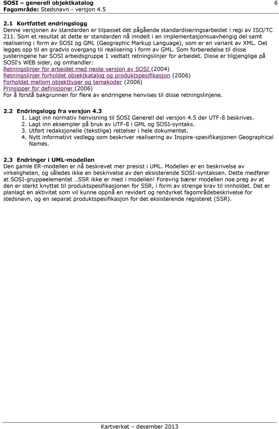 Det legges opp til en gradvis overgang til realisering i form av GML. Som forberedelse til disse justeringene har SOSI arbeidsgruppe 1 vedtatt retningslinjer for arbeidet.