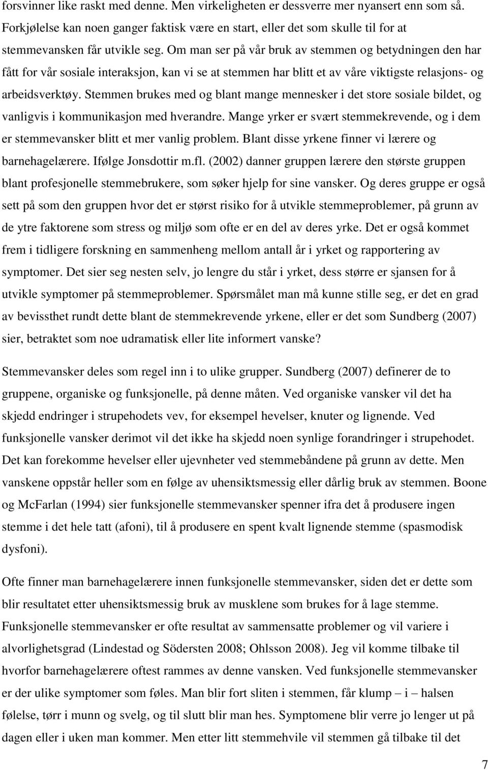 Om man ser på vår bruk av stemmen og betydningen den har fått for vår sosiale interaksjon, kan vi se at stemmen har blitt et av våre viktigste relasjons- og arbeidsverktøy.