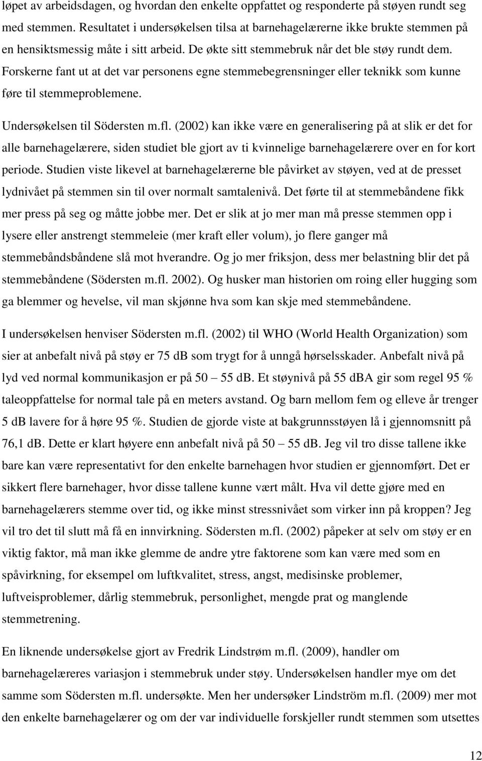 Forskerne fant ut at det var personens egne stemmebegrensninger eller teknikk som kunne føre til stemmeproblemene. Undersøkelsen til Södersten m.fl.