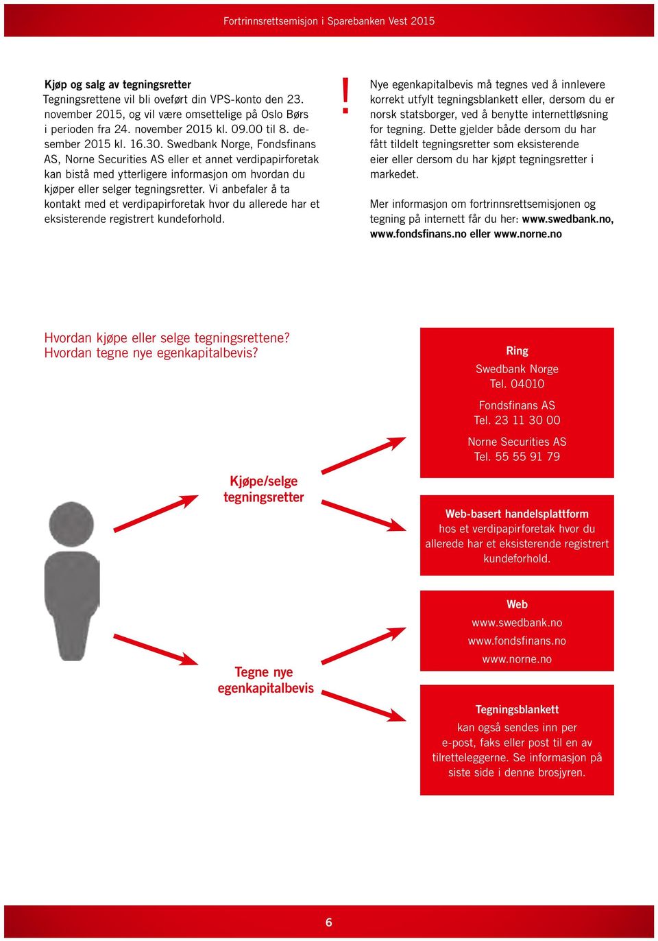 Vi anbefaler å ta kontakt med et verdipapirforetak hvor du allerede har et eksisterende registrert kundeforhold.