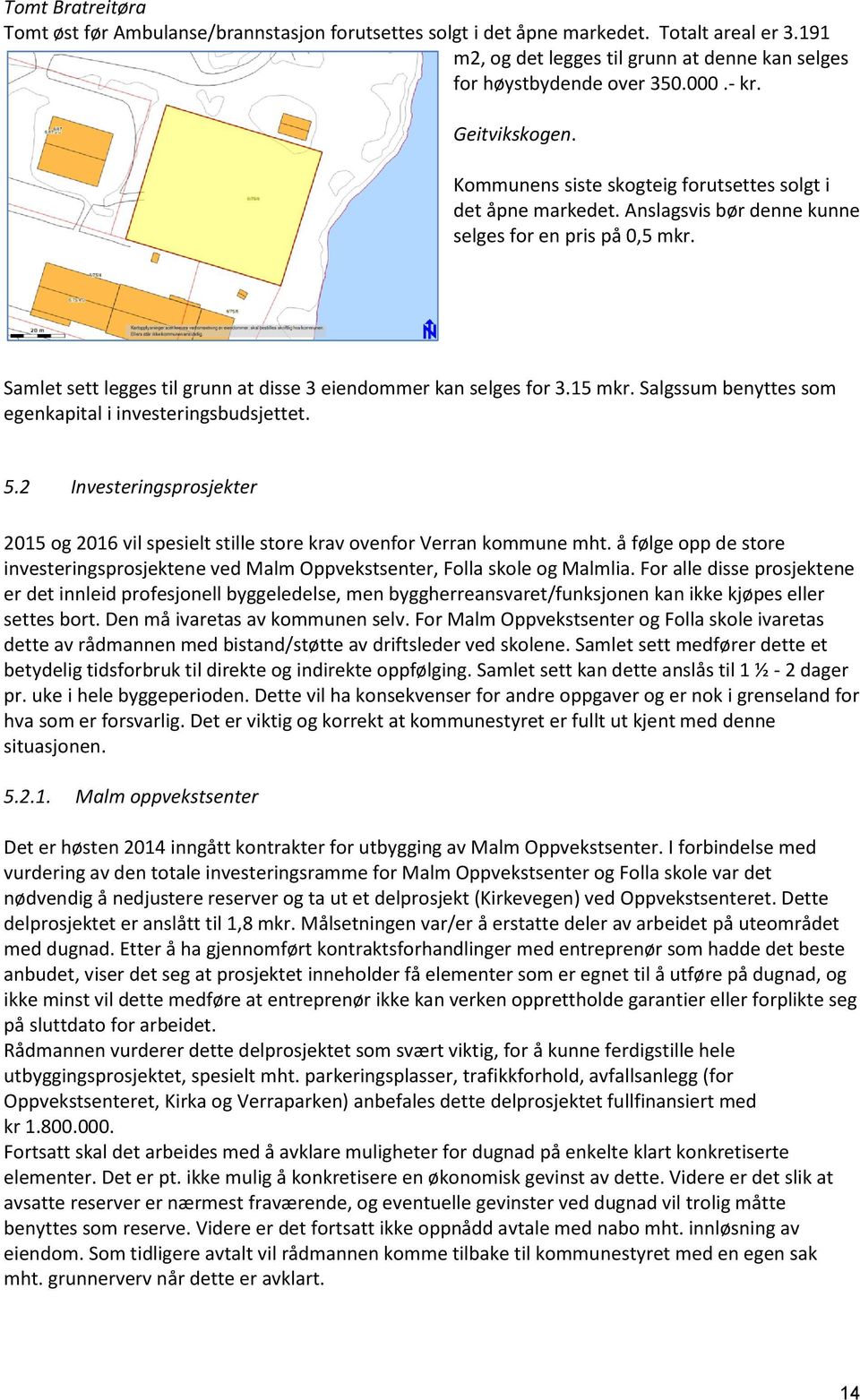 Samlet sett legges til grunn at disse 3 eiendommer kan selges for 3.15 mkr. Salgssum benyttes som egenkapital i investeringsbudsjettet. 5.