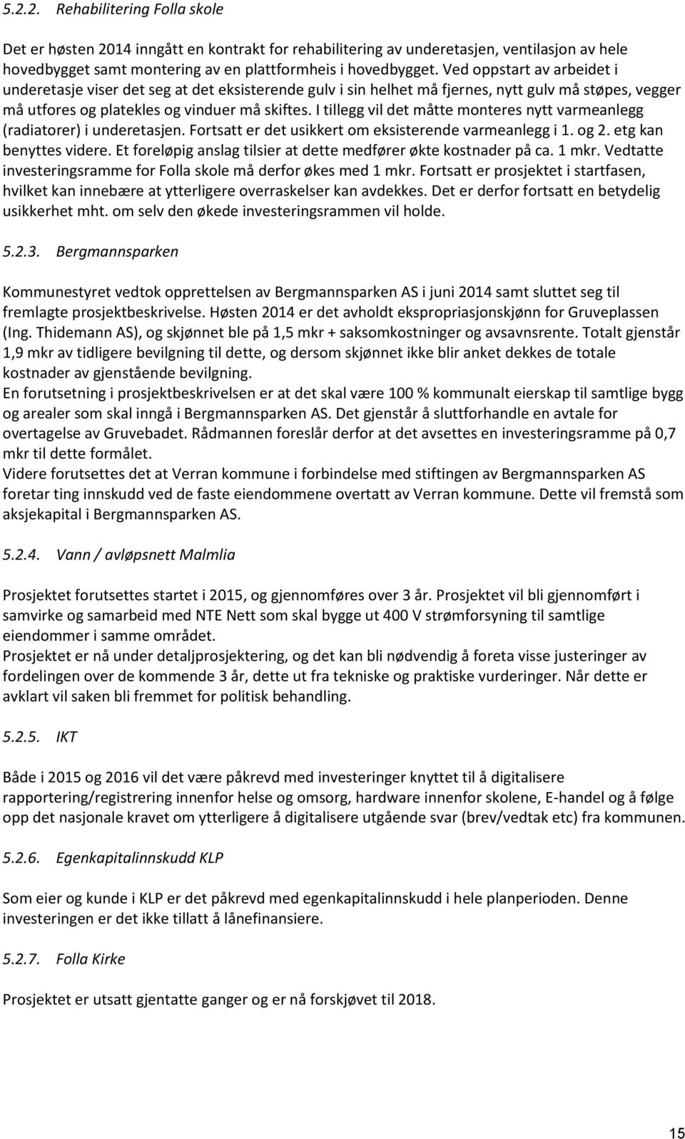 I tillegg vil det måtte monteres nytt varmeanlegg (radiatorer) i underetasjen. Fortsatt er det usikkert om eksisterende varmeanlegg i 1. og 2. etg kan benyttes videre.