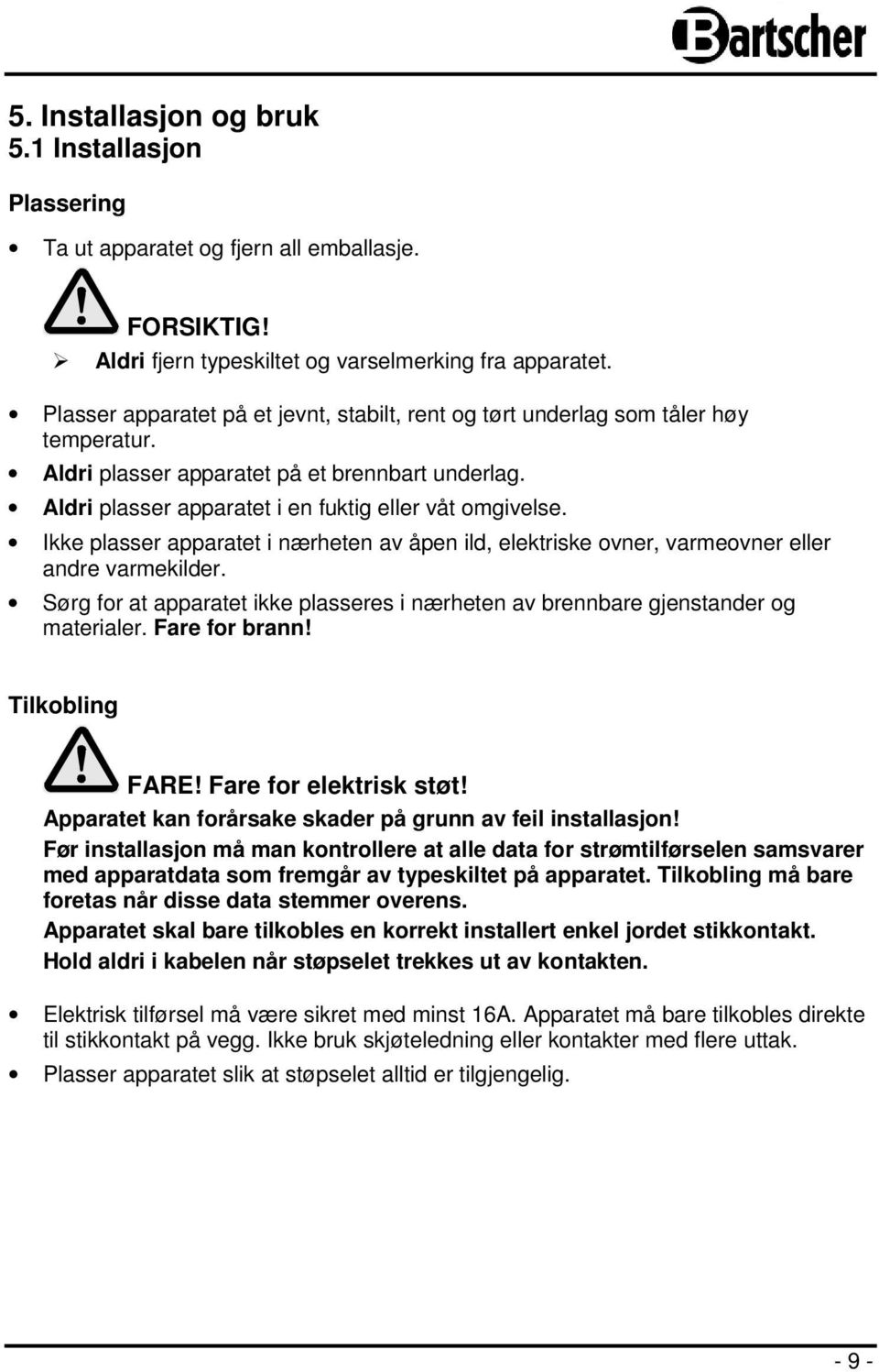 Ikke plasser apparatet i nærheten av åpen ild, elektriske ovner, varmeovner eller andre varmekilder. Sørg for at apparatet ikke plasseres i nærheten av brennbare gjenstander og materialer.