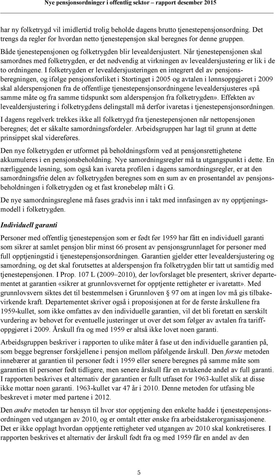 I folketrygden er levealdersjusteringen en integrert del av pensjonsberegningen, og ifølge pensjonsforliket i Stortinget i 2005 og avtalen i lønnsoppgjøret i 2009 skal alderspensjonen fra de