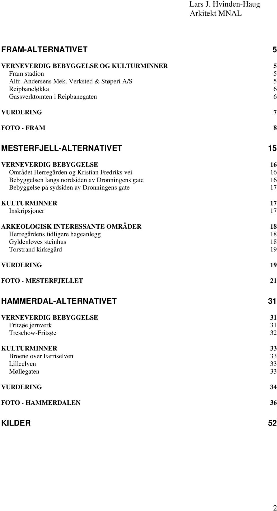 16 Bebyggelsen langs nordsiden av Dronningens gate 16 Bebyggelse på sydsiden av Dronningens gate 17 KULTURMINNER 17 Inskripsjoner 17 ARKEOLOGISK INTERESSANTE OMRÅDER 18 Herregårdens tidligere