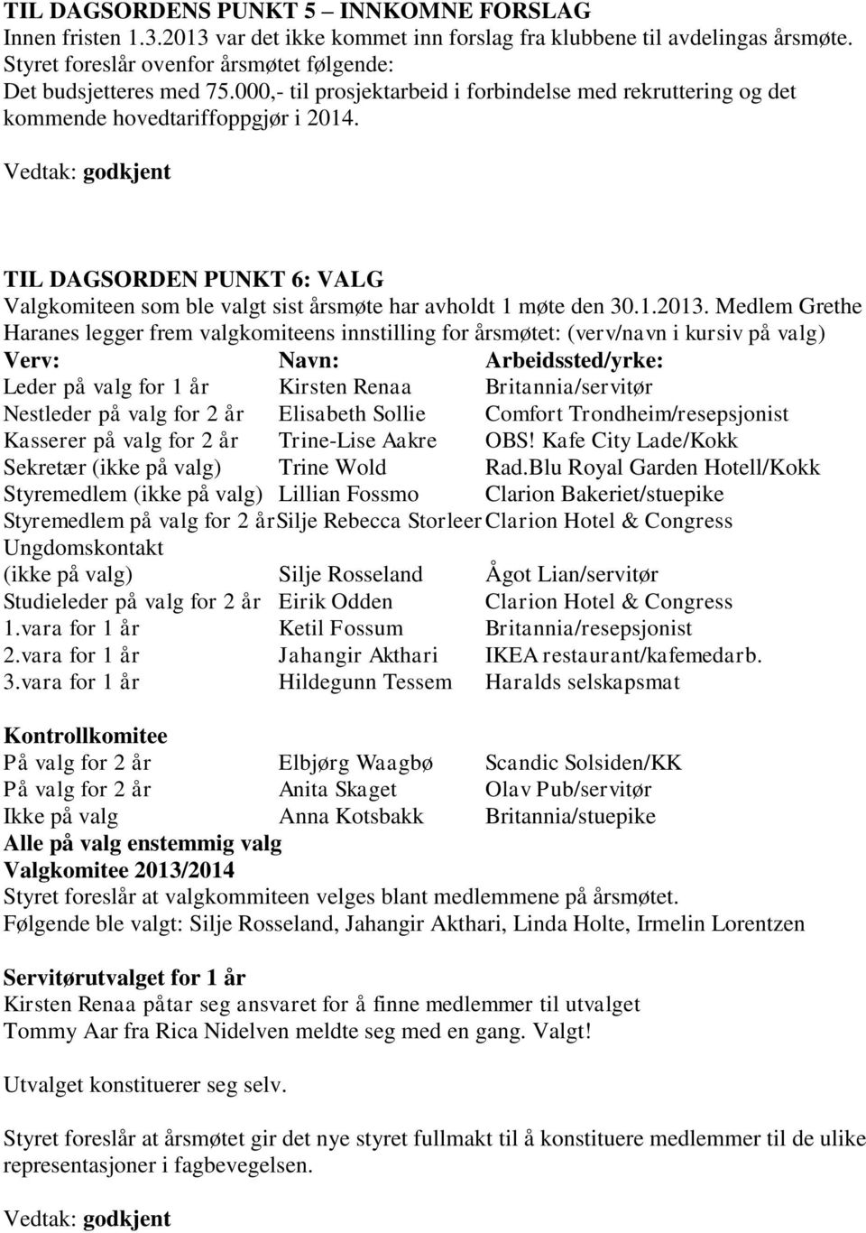 Vedtak: godkjent TIL DAGSORDEN PUNKT 6: VALG Valgkomiteen som ble valgt sist årsmøte har avholdt 1 møte den 30.1.2013.