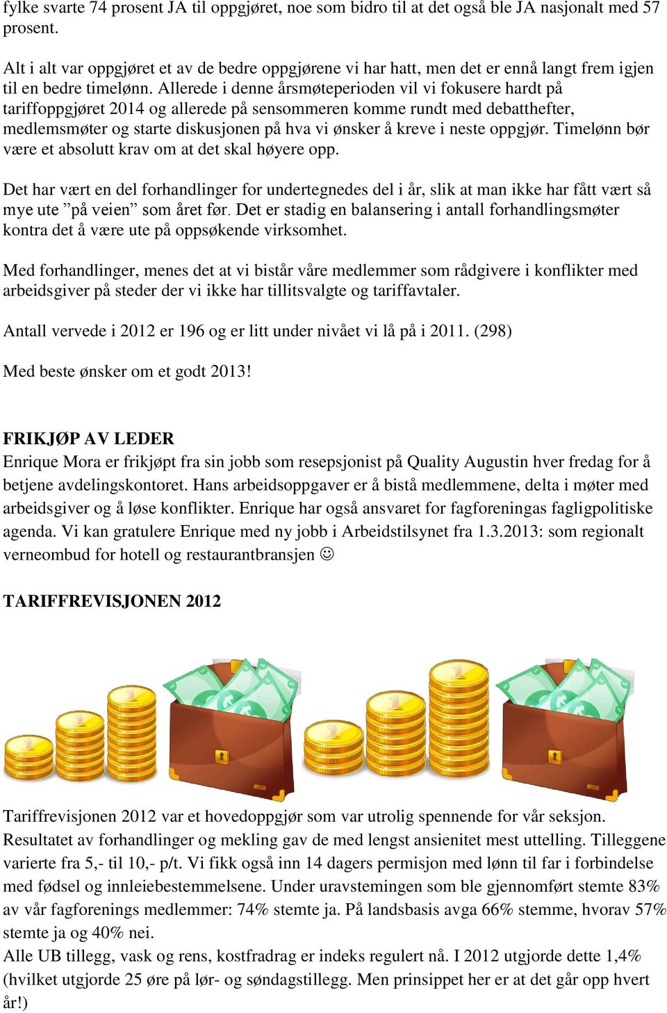 Allerede i denne årsmøteperioden vil vi fokusere hardt på tariffoppgjøret 2014 og allerede på sensommeren komme rundt med debatthefter, medlemsmøter og starte diskusjonen på hva vi ønsker å kreve i