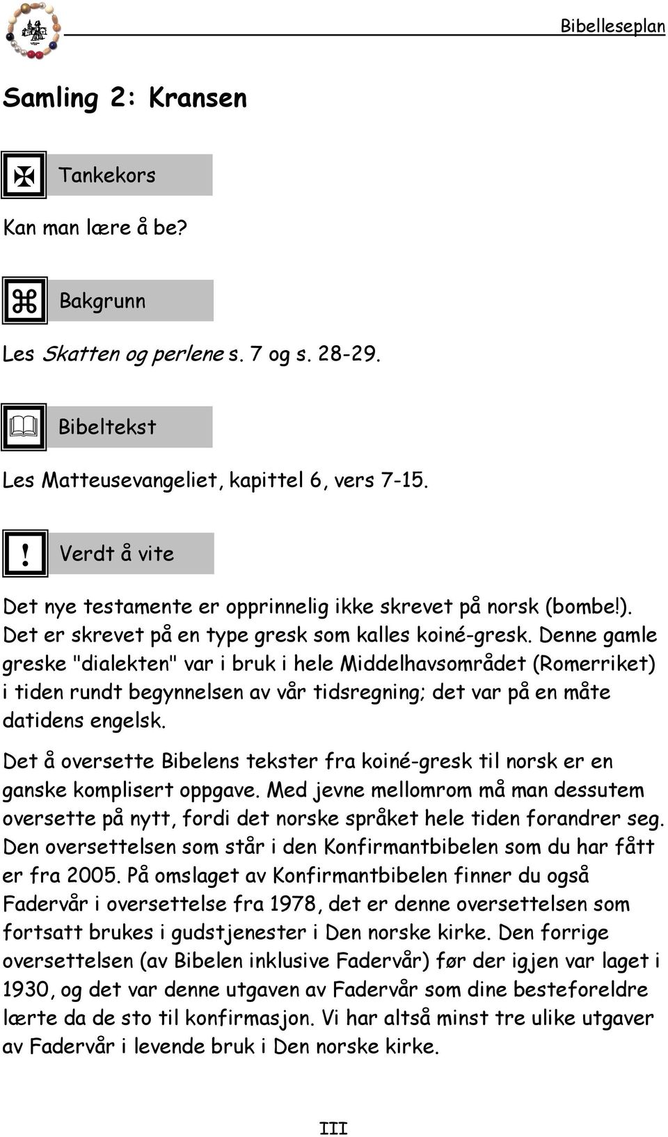 Denne gamle greske "dialekten" var i bruk i hele Middelhavsområdet (Romerriket) i tiden rundt begynnelsen av vår tidsregning; det var på en måte datidens engelsk.