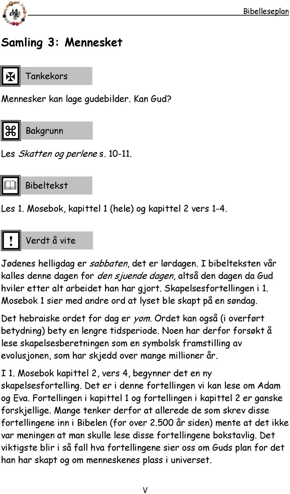 Skapelsesfortellingen i 1. Mosebok 1 sier med andre ord at lyset ble skapt på en søndag. Det hebraiske ordet for dag er yom. Ordet kan også (i overført betydning) bety en lengre tidsperiode.