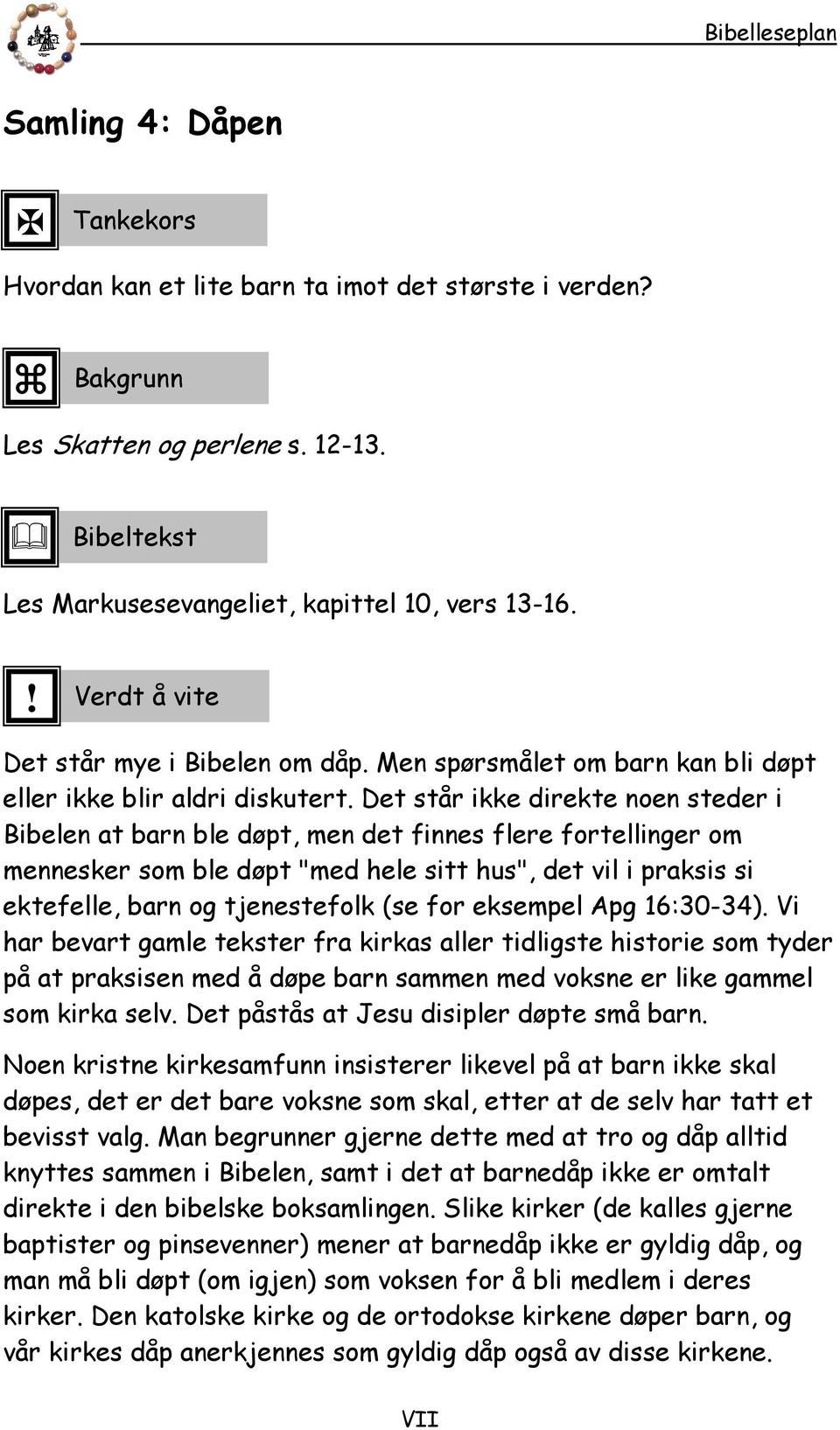 Det står ikke direkte noen steder i Bibelen at barn ble døpt men det finnes flere fortellinger om mennesker som ble døpt "med hele sitt hus" det vil i praksis si ektefelle barn og tjenestefolk (se