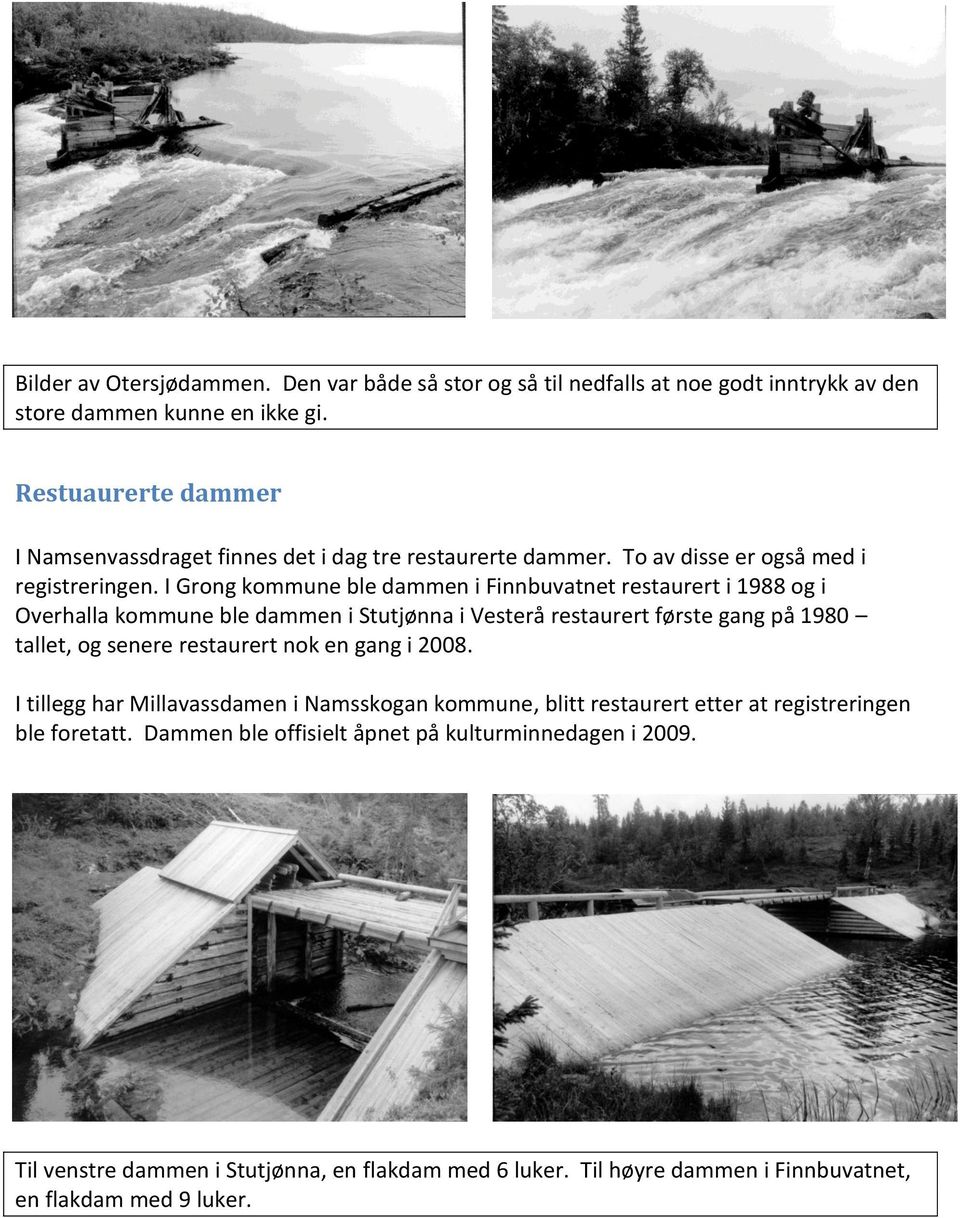 I Grong kommune ble dammen i Finnbuvatnet restaurert i 1988 og i Overhalla kommune ble dammen i Stutjønna i Vesterå restaurert første gang på 1980 tallet, og senere restaurert