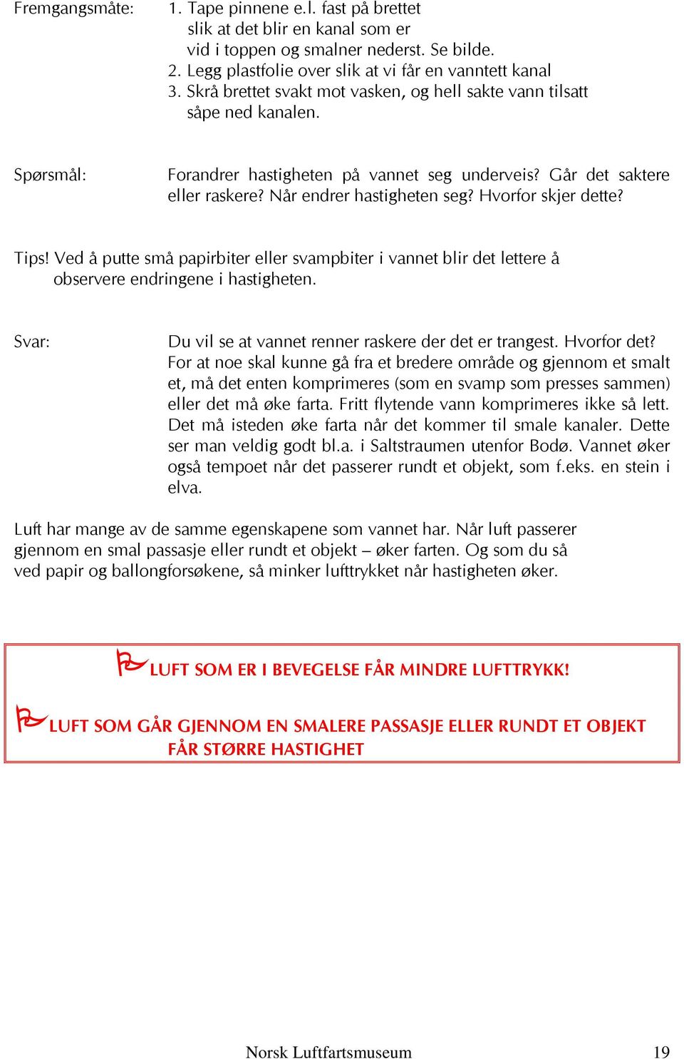 Hvorfor skjer dette? Tips! Ved å putte små papirbiter eller svampbiter i vannet blir det lettere å observere endringene i hastigheten. Du vil se at vannet renner raskere der det er trangest.