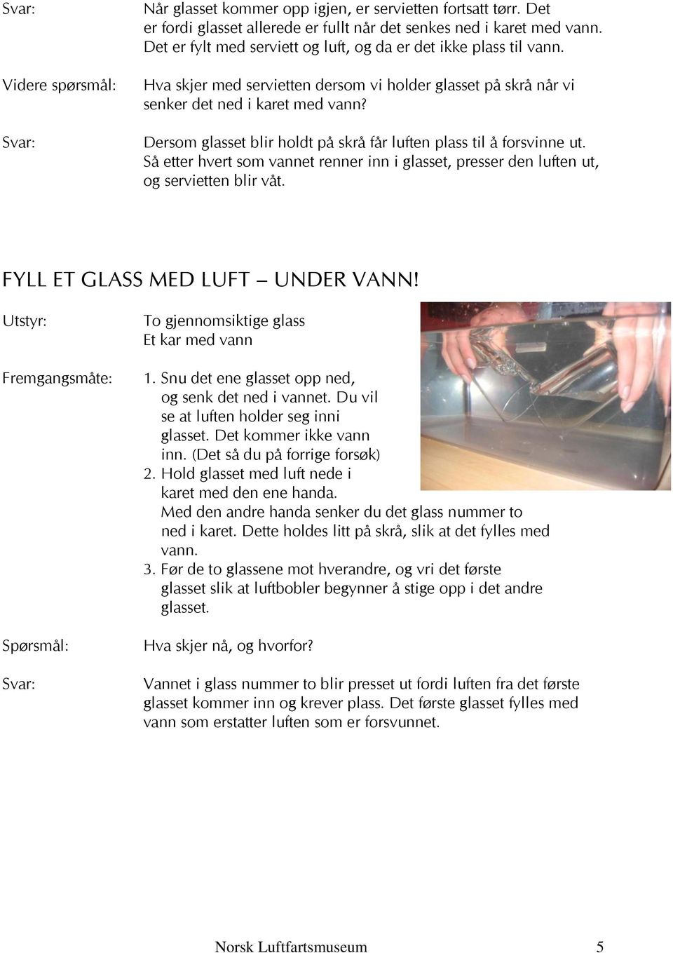 Dersom glasset blir holdt på skrå får luften plass til å forsvinne ut. Så etter hvert som vannet renner inn i glasset, presser den luften ut, og servietten blir våt. FYLL ET GLASS MED LUFT UNDER VANN!