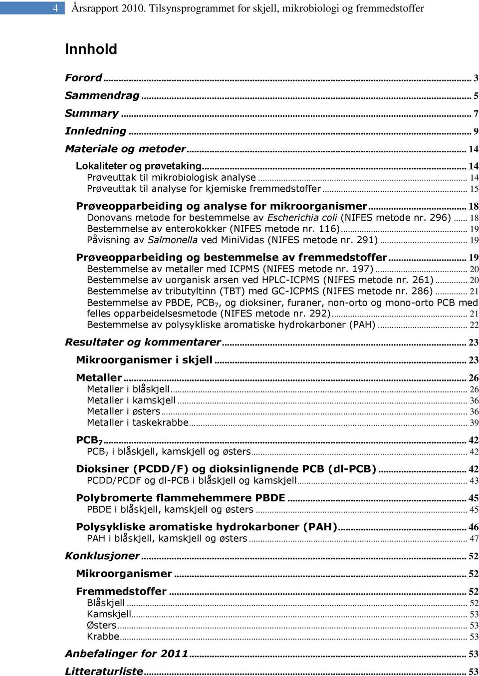 .. 18 Donovans metode for bestemmelse av Escherichia coli (NIFES metode nr. 296)... 18 Bestemmelse av enterokokker (NIFES metode nr. 116)... 19 Påvisning av Salmonella ved MiniVidas (NIFES metode nr.