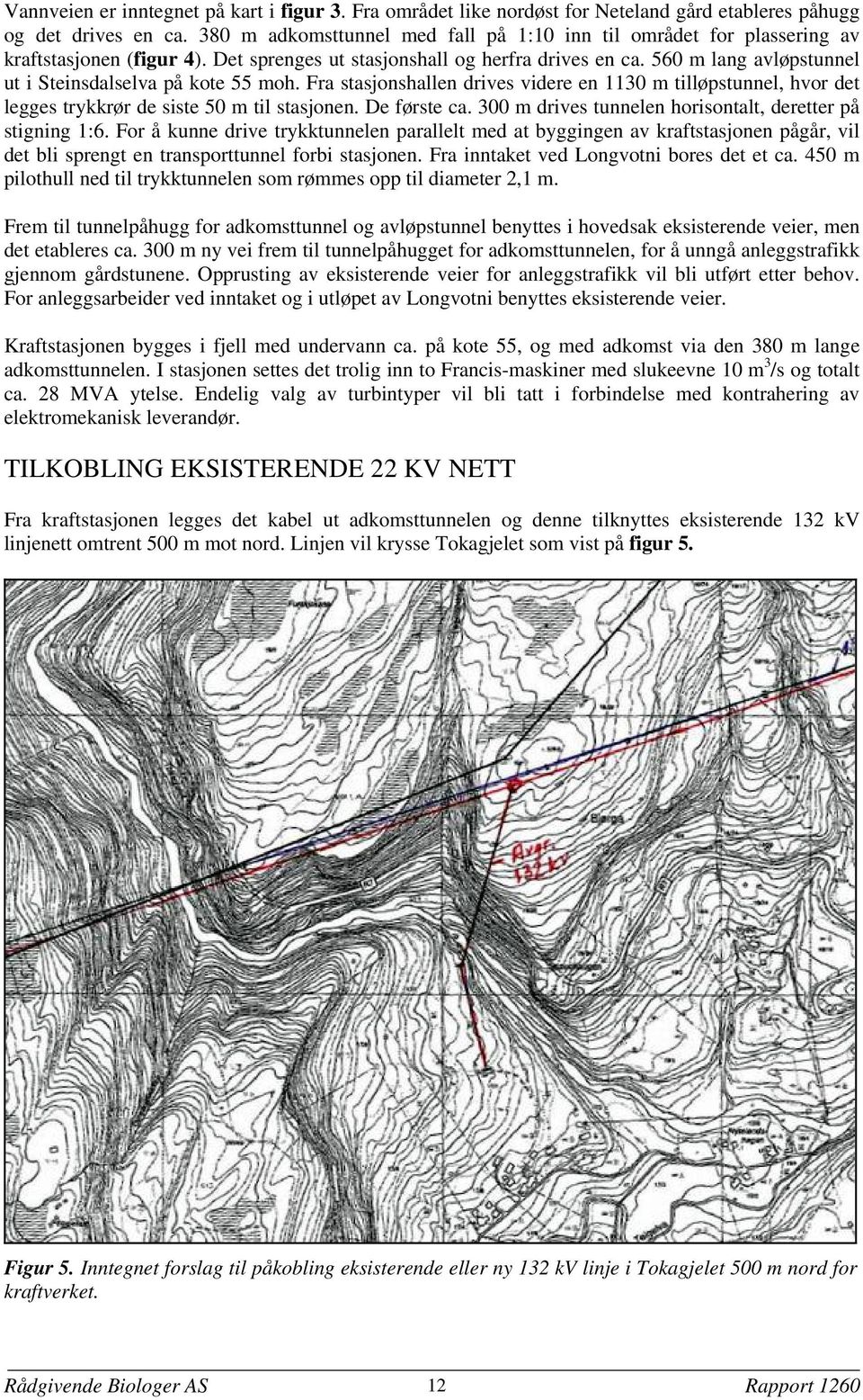 560 m lang avløpstunnel ut i Steinsdalselva på kote 55 moh. Fra stasjonshallen drives videre en 1130 m tilløpstunnel, hvor det legges trykkrør de siste 50 m til stasjonen. De første ca.