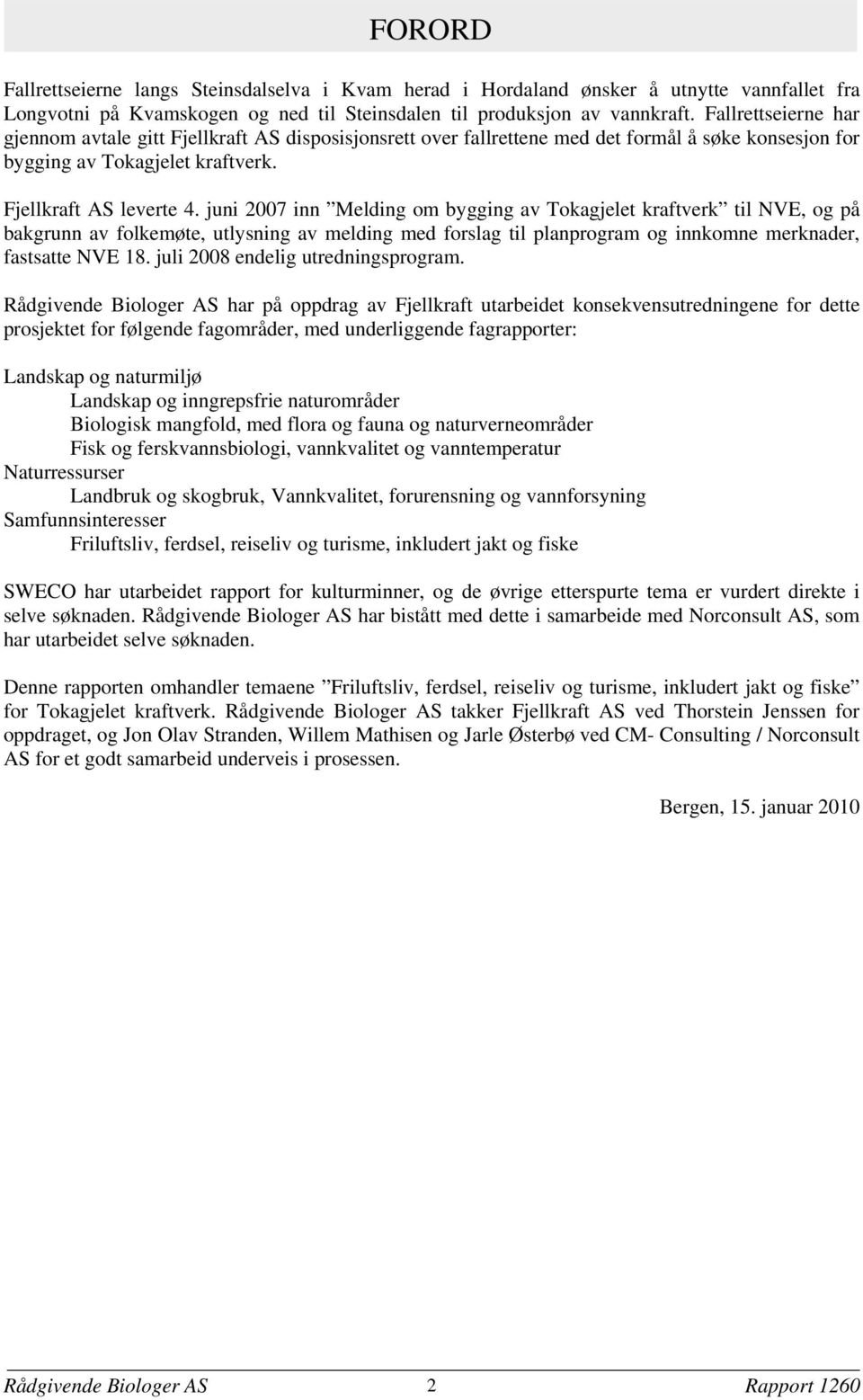 juni 2007 inn Melding om bygging av Tokagjelet kraftverk til NVE, og på bakgrunn av folkemøte, utlysning av melding med forslag til planprogram og innkomne merknader, fastsatte NVE 18.