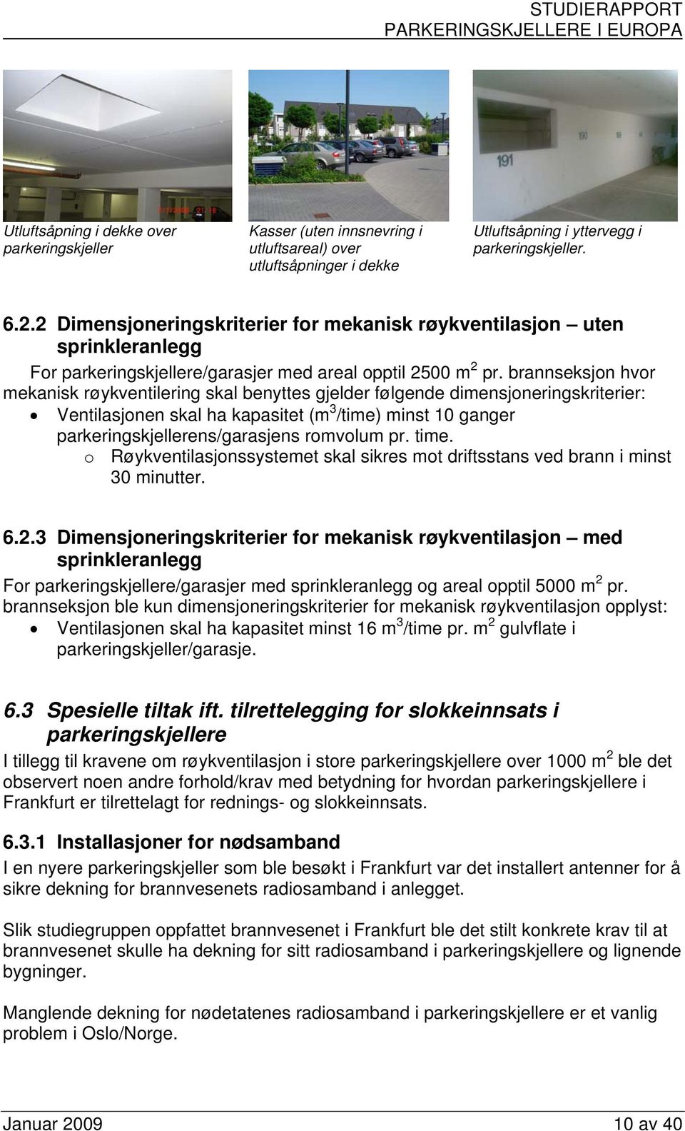 brannseksjon hvor mekanisk røykventilering skal benyttes gjelder følgende dimensjoneringskriterier: Ventilasjonen skal ha kapasitet (m 3 /time) minst 10 ganger parkeringskjellerens/garasjens romvolum