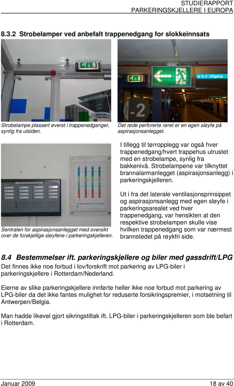 Strobelampene var tilknyttet brannalarmanlegget (aspirasjonsanlegg) i parkeringskjelleren. Sentralen for aspirasjonsanlegget med oversikt over de forskjellige sløyfene i parkeringskjelleren.