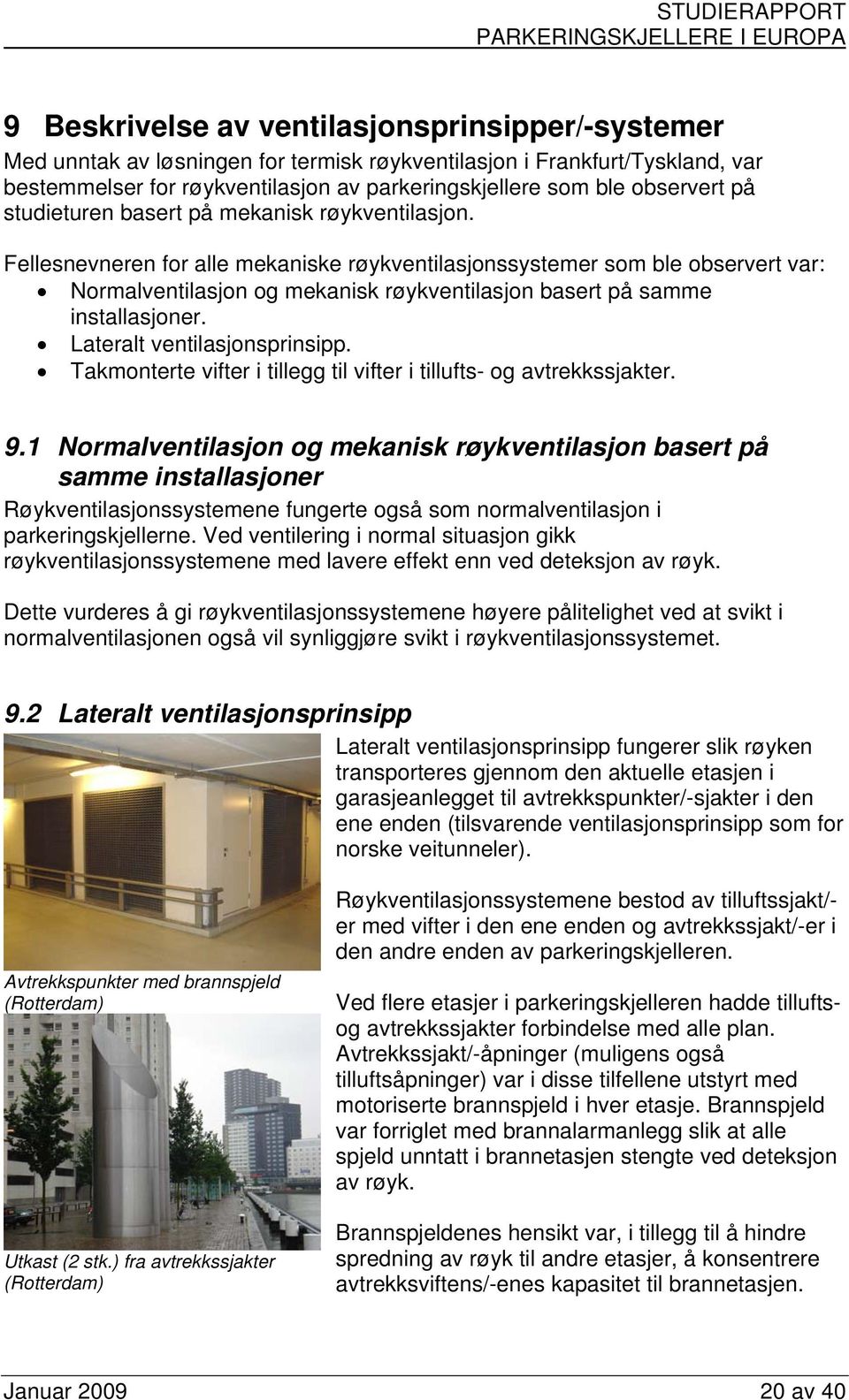 Fellesnevneren for alle mekaniske røykventilasjonssystemer som ble observert var: Normalventilasjon og mekanisk røykventilasjon basert på samme installasjoner. Lateralt ventilasjonsprinsipp.