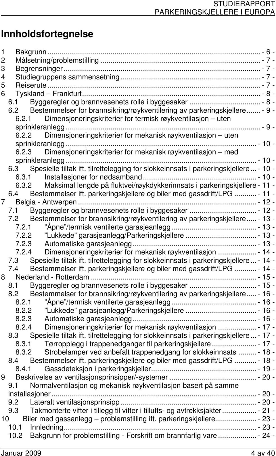 .. - 9-6.2.2 Dimensjoneringskriterier for mekanisk røykventilasjon uten sprinkleranlegg... - 10-6.2.3 Dimensjoneringskriterier for mekanisk røykventilasjon med sprinkleranlegg... - 10-6.3 Spesielle tiltak ift.