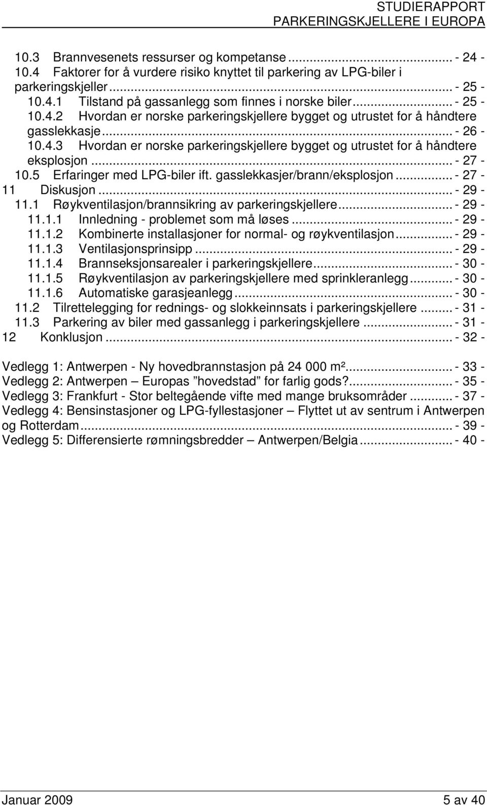 .. - 27-10.5 Erfaringer med LPG-biler ift. gasslekkasjer/brann/eksplosjon... - 27-11 Diskusjon... - 29-11.1 Røykventilasjon/brannsikring av parkeringskjellere... - 29-11.1.1 Innledning - problemet som må løses.