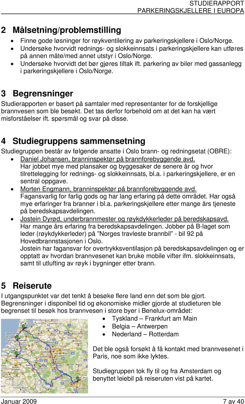 parkering av biler med gassanlegg i parkeringskjellere i Oslo/Norge. 3 Begrensninger Studierapporten er basert på samtaler med representanter for de forskjellige brannvesen som ble besøkt.