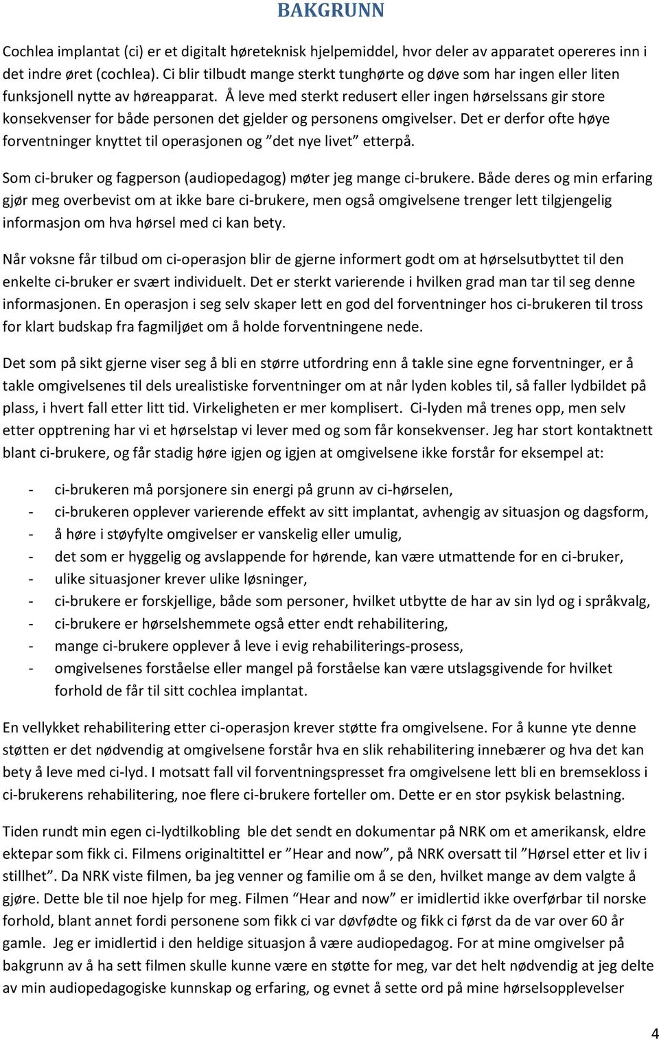 Å leve med sterkt redusert eller ingen hørselssans gir store konsekvenser for både personen det gjelder og personens omgivelser.