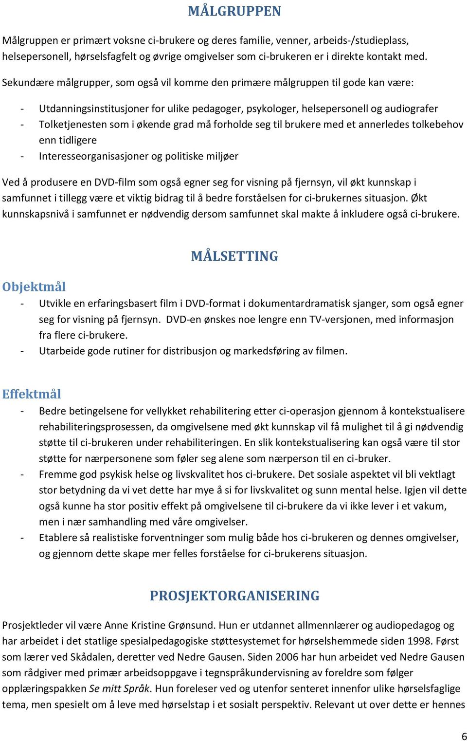 økende grad må forholde seg til brukere med et annerledes tolkebehov enn tidligere - Interesseorganisasjoner og politiske miljøer Ved å produsere en DVD-film som også egner seg for visning på