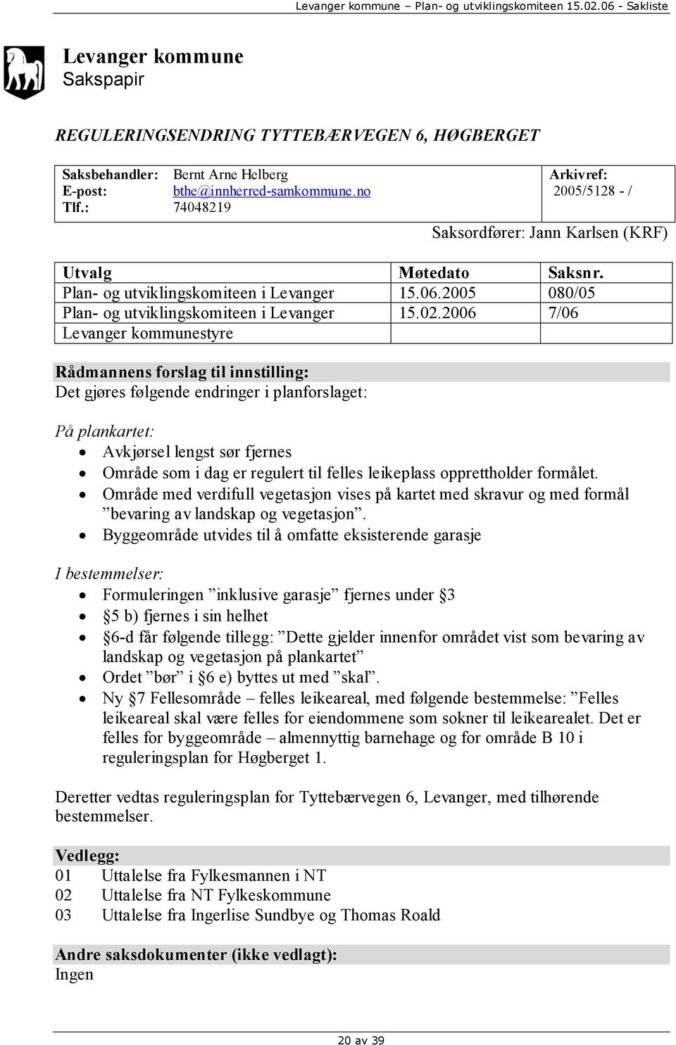 2006 7/06 Levanger kommunestyre Rådmannens forslag til innstilling: Det gjøres følgende endringer i planforslaget: På plankartet: Avkjørsel lengst sør fjernes Område som i dag er regulert til felles