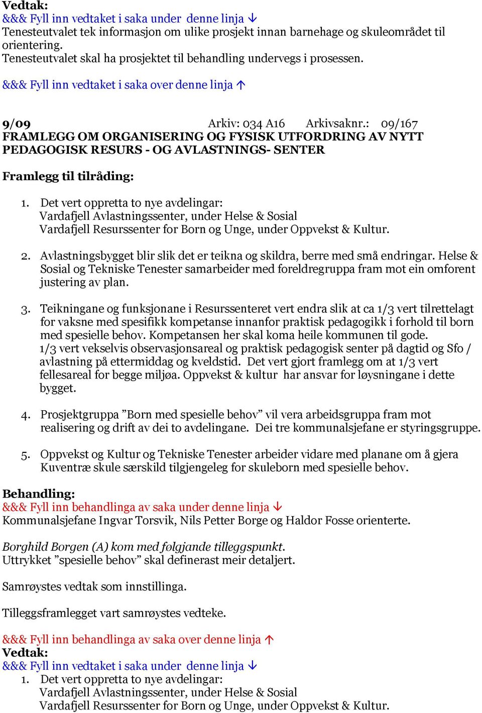 Det vert oppretta to nye avdelingar: Vardafjell Avlastningssenter, under Helse & Sosial Vardafjell Resurssenter for Born og Unge, under Oppvekst & Kultur. 2.