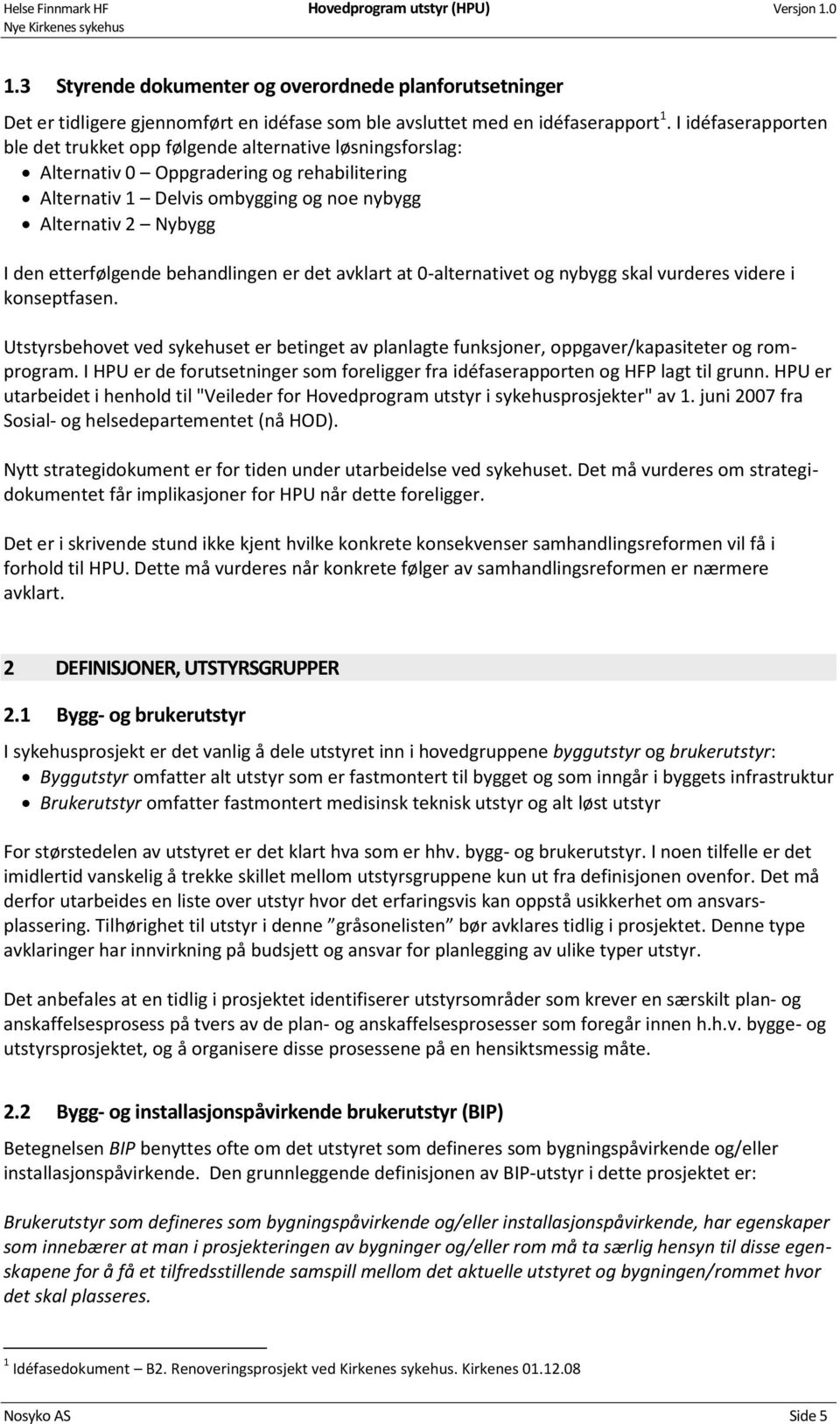 etterfølgende behandlingen er det avklart at 0-alternativet og nybygg skal vurderes videre i konseptfasen.