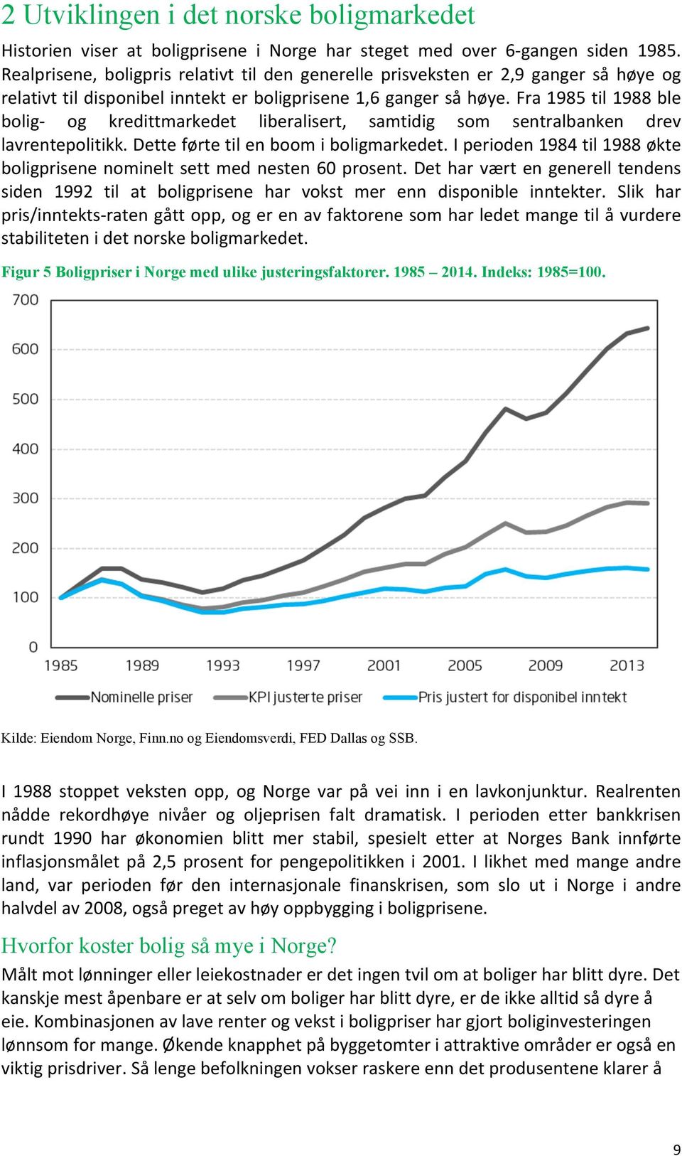 Fra 1985 til 1988 ble bolig- og kredittmarkedet liberalisert, samtidig som sentralbanken drev lavrentepolitikk. Dette førte til en boom i boligmarkedet.