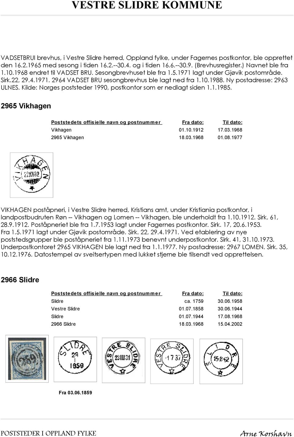 Ny postadresse: 2963 ULNES. Kilde: Norges poststeder 1990, postkontor som er nedlagt siden 1.1.1985. 2965 Vikhagen Vikhagen 01.10.1912 17.03.1968 2965 Vikhagen 18.03.1968 01.08.