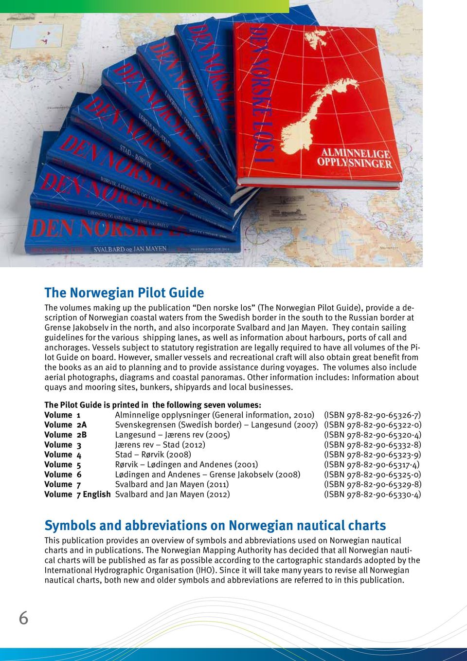 They contain sailing guidelines for the various shipping lanes, as well as information about harbours, ports of call and anchorages.