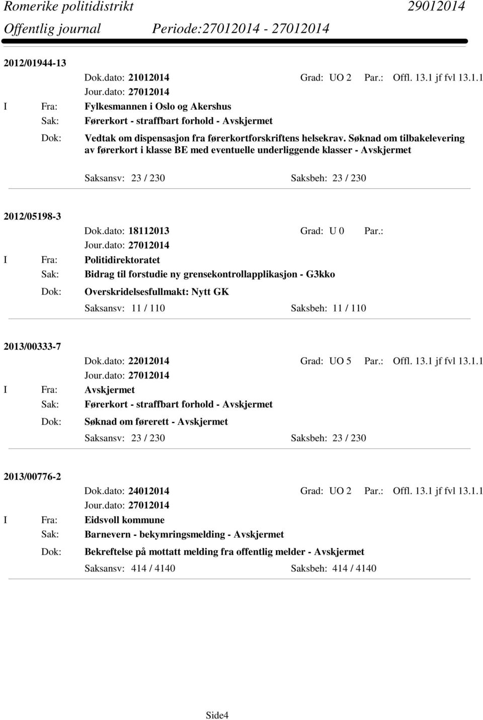 : I Fra: Politidirektoratet Sak: Bidrag til forstudie ny grensekontrollapplikasjon - G3kko Overskridelsesfullmakt: Nytt GK Saksansv: 11 / 110 Saksbeh: 11 / 110 2013/00333-7 Dok.