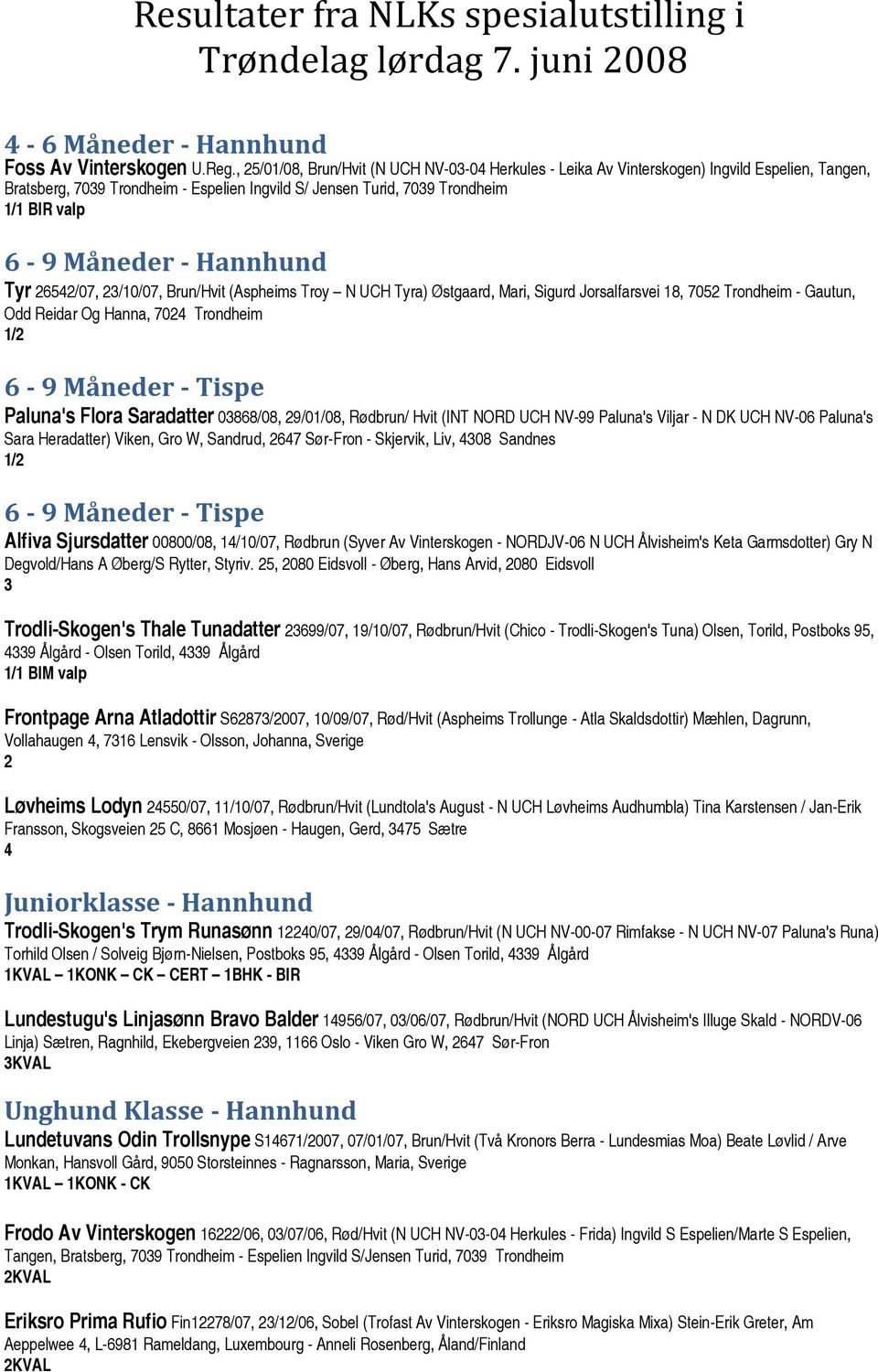 - Hannhund Tyr 26542/07, 23/10/07, Brun/Hvit (Aspheims Troy N UCH Tyra) Østgaard, Mari, Sigurd Jorsalfarsvei 18, 7052 Trondheim - Gautun, Odd Reidar Og Hanna, 7024 Trondheim 1/2 6-9 Måneder - Tispe