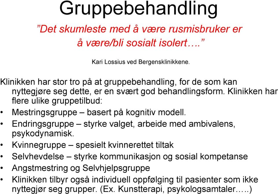 Klinikken har flere ulike gruppetilbud: Mestringsgruppe basert på kognitiv modell. Endringsgruppe styrke valget, arbeide med ambivalens, psykodynamisk.