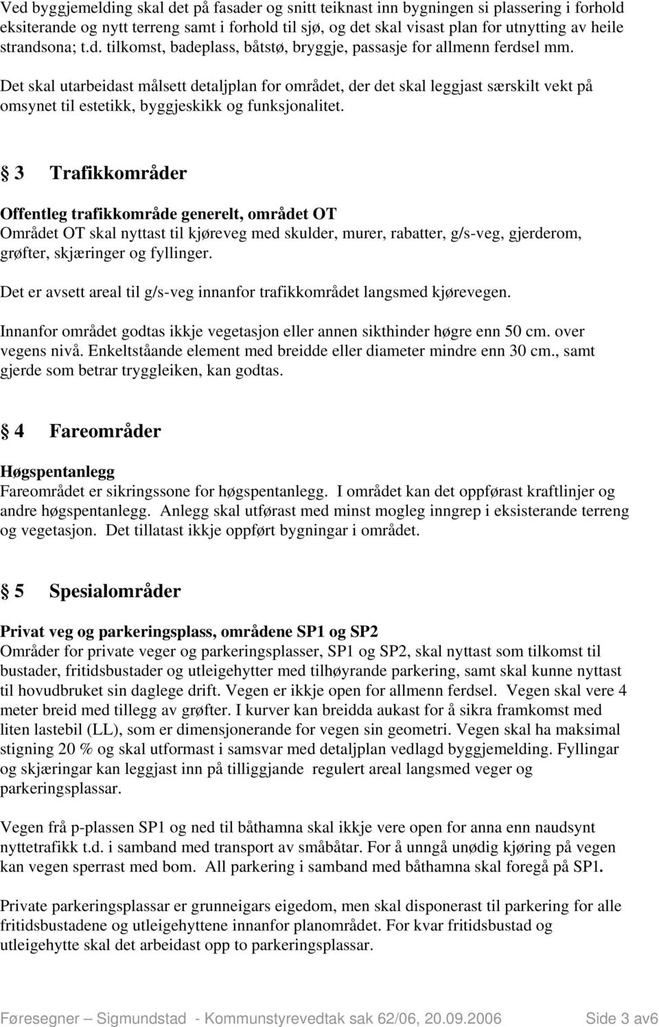 Det skal utarbeidast målsett detaljplan for området, der det skal leggjast særskilt vekt på omsynet til estetikk, byggjeskikk og funksjonalitet.