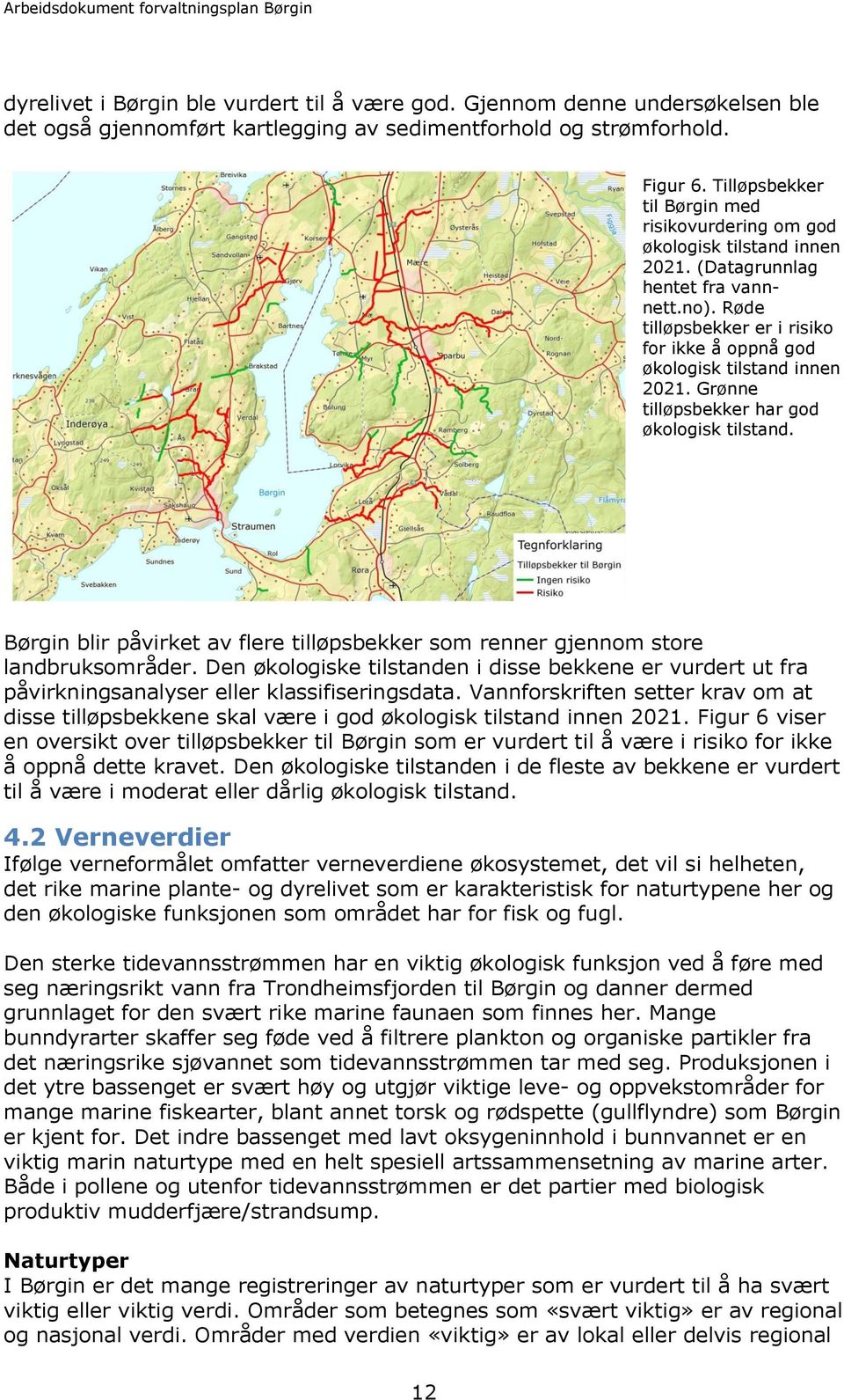 Røde tilløpsbekker er i risiko for ikke å oppnå god økologisk tilstand innen 2021. Grønne tilløpsbekker har god økologisk tilstand.