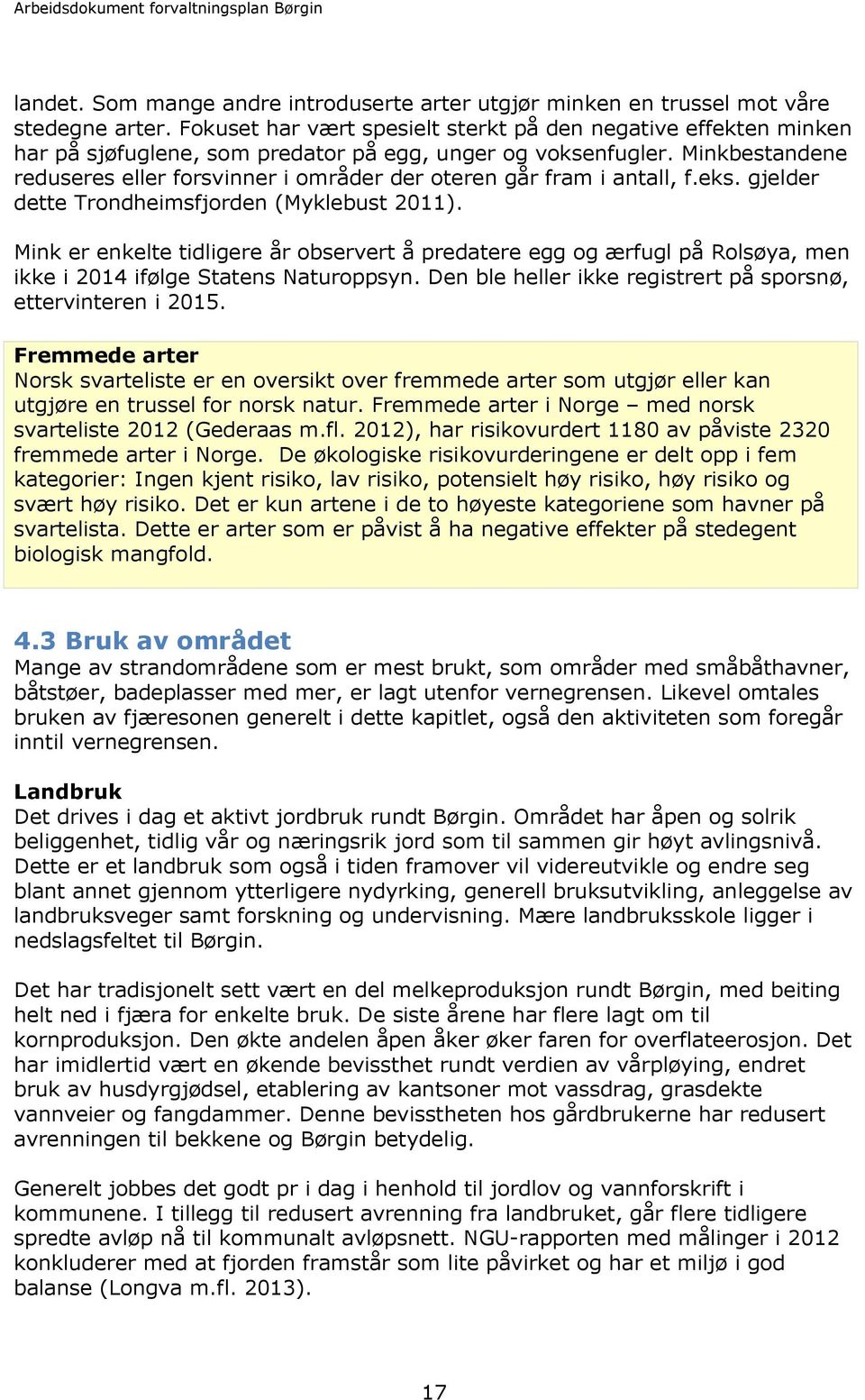 Minkbestandene reduseres eller forsvinner i områder der oteren går fram i antall, f.eks. gjelder dette Trondheimsfjorden (Myklebust 2011).