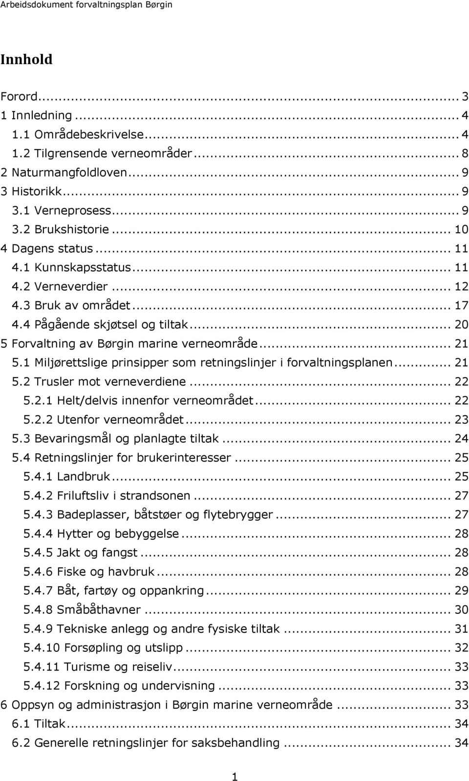 1 Miljørettslige prinsipper som retningslinjer i forvaltningsplanen... 21 5.2 Trusler mot verneverdiene... 22 5.2.1 Helt/delvis innenfor verneområdet... 22 5.2.2 Utenfor verneområdet... 23 5.