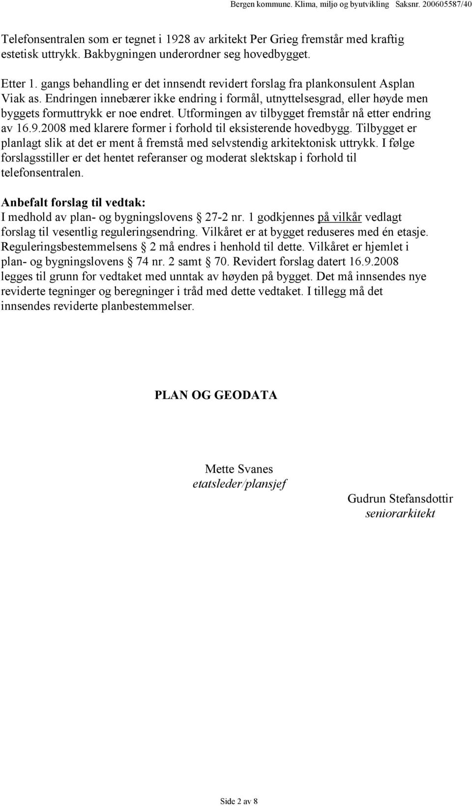 Utformingen av tilbygget fremstår nå etter endring av 16.9.2008 med klarere former i forhold til eksisterende hovedbygg.