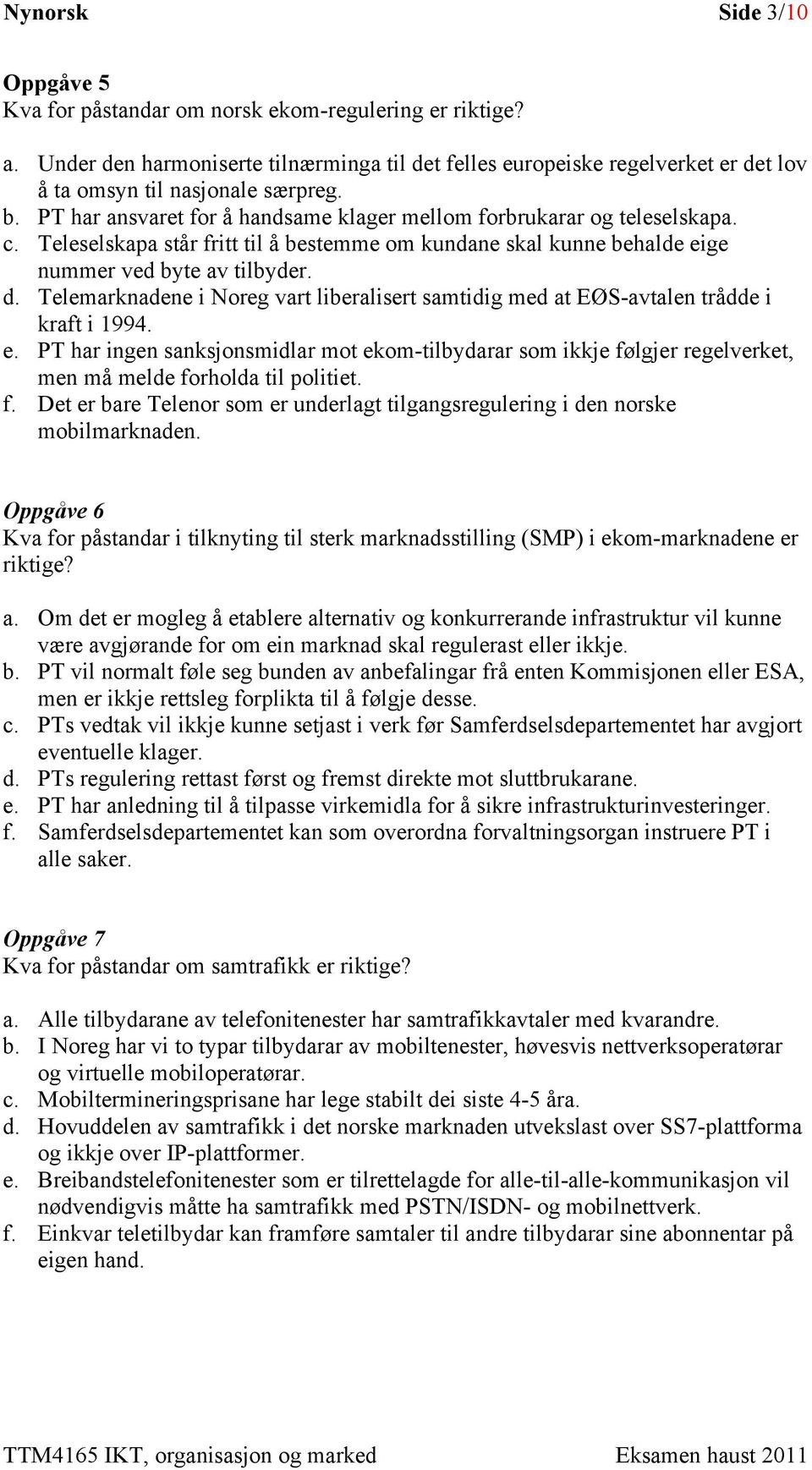 Teleselskapa står fritt til å bestemme om kundane skal kunne behalde eige nummer ved byte av tilbyder. d. Telemarknadene i Noreg vart liberalisert samtidig med at EØS-avtalen trådde i kraft i 1994. e. PT har ingen sanksjonsmidlar mot ekom-tilbydarar som ikkje følgjer regelverket, men må melde forholda til politiet.