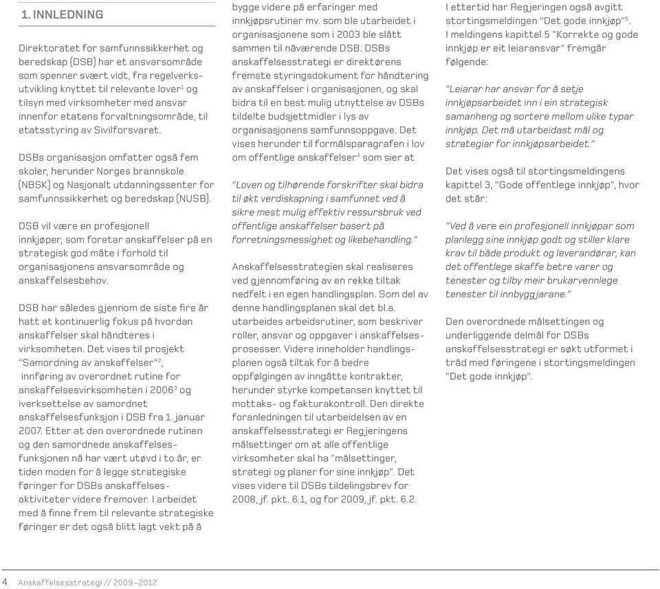 DSBs organisasjon omfatter også fem skoler, herunder Norges brannskole (NBSK) og Nasjonalt utdanningssenter for samfunnssikkerhet og beredskap (NUSB).