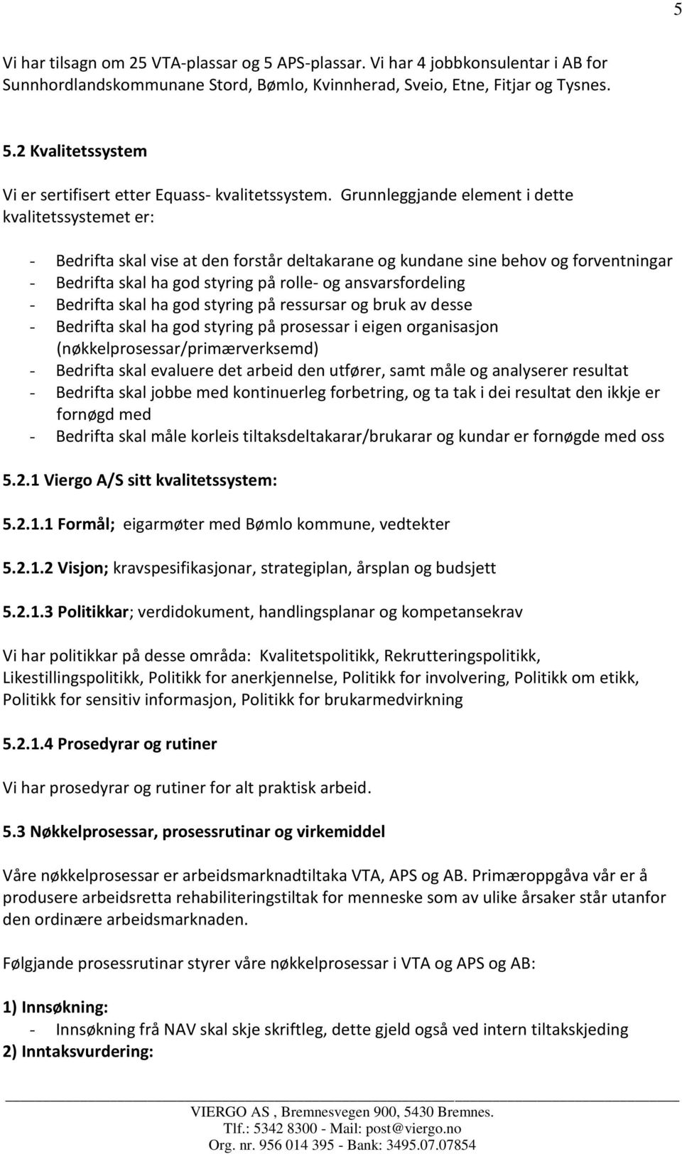 ansvarsfordeling - Bedrifta skal ha god styring på ressursar og bruk av desse - Bedrifta skal ha god styring på prosessar i eigen organisasjon (nøkkelprosessar/primærverksemd) - Bedrifta skal