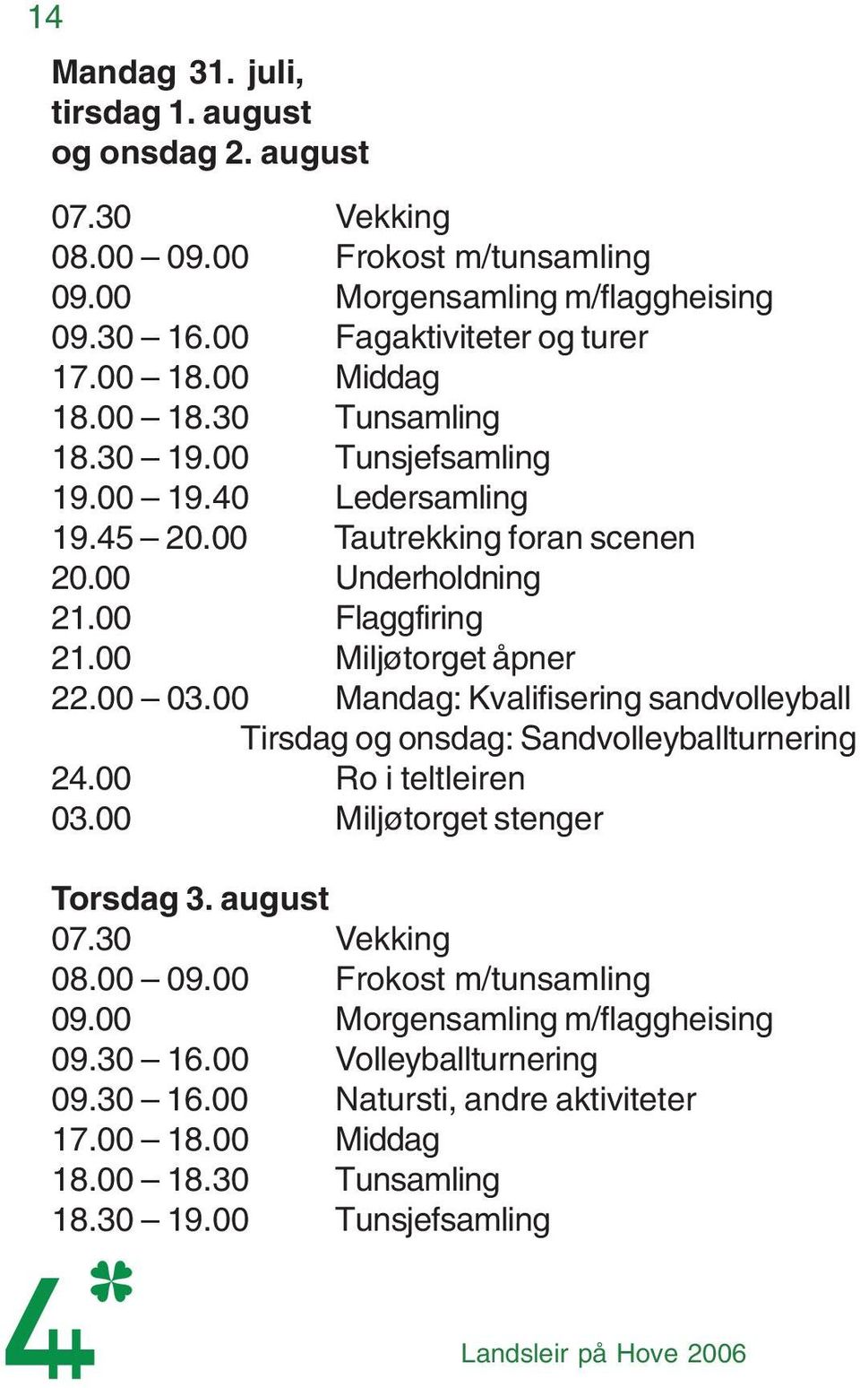 00 03.00 Mandag: Kvalifisering sandvolleyball Tirsdag og onsdag: Sandvolleyballturnering 24.00 Ro i teltleiren 03.00 Miljøtorget stenger Torsdag 3. august 07.30 Vekking 08.00 09.