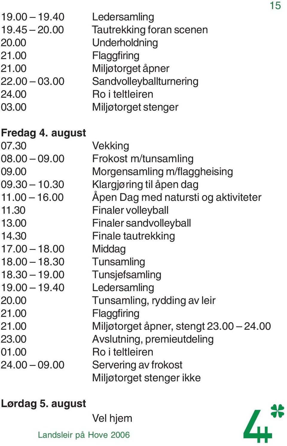 00 Åpen Dag med natursti og aktiviteter 11.30 Finaler volleyball 13.00 Finaler sandvolleyball 14.30 Finale tautrekking 17.00 18.00 Middag 18.00 18.30 Tunsamling 18.30 19.00 Tunsjefsamling 19.00 19.
