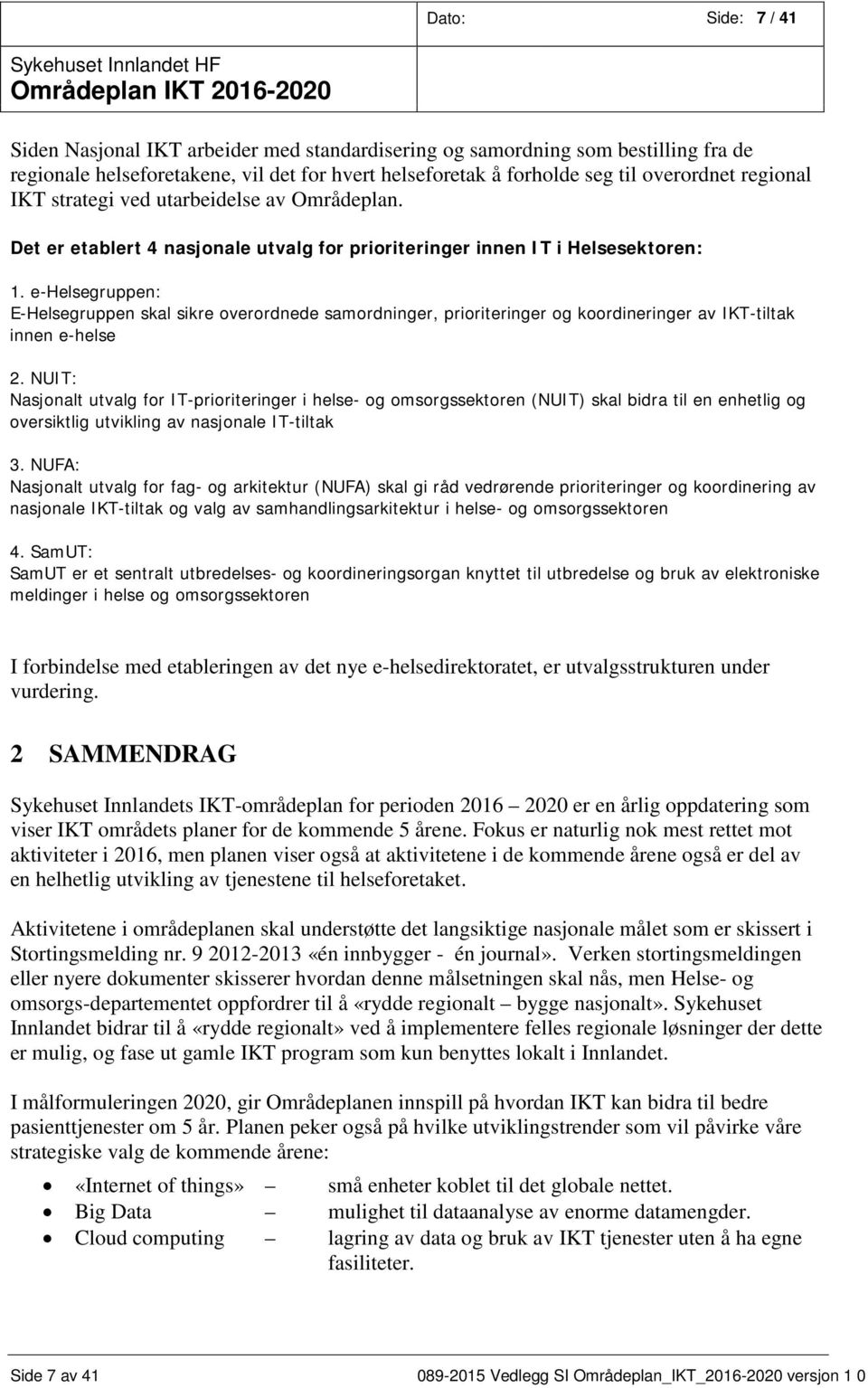 e-helsegruppen: E-Helsegruppen skal sikre overordnede samordninger, prioriteringer og koordineringer av IKT-tiltak innen e-helse 2.