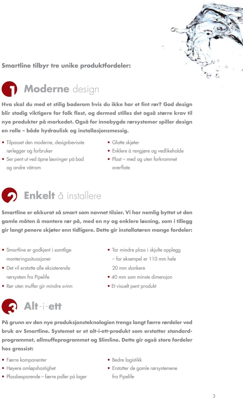 Også for innebygde rørsystemer spiller design en rolle både hydraulisk og installasjonsmessig.